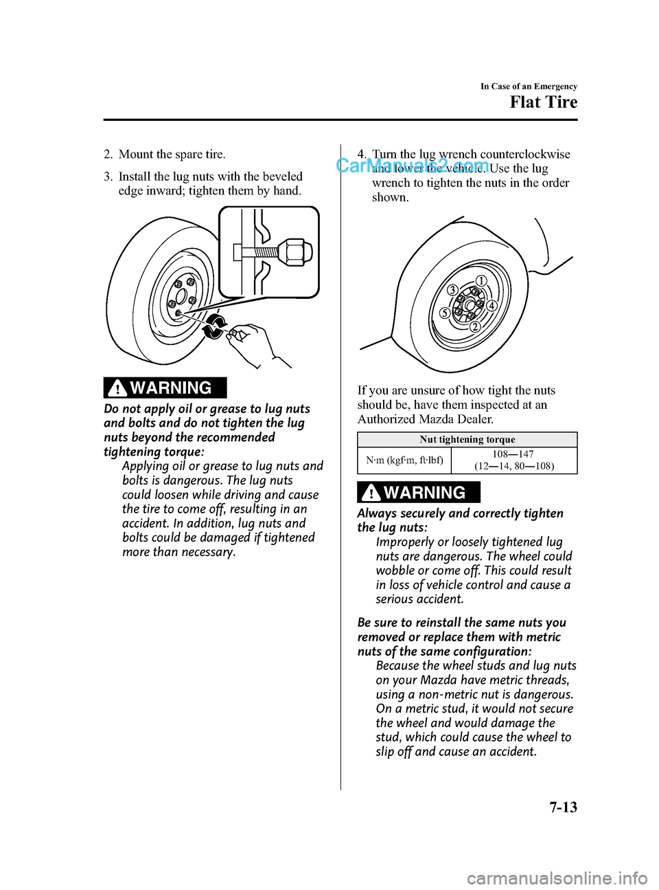 MAZDA MODEL CX-9 2015  Owners Manual (in English) Black plate (465,1)
2. Mount the spare tire.
3. Install the lug nuts with the bevelededge inward; tighten them by hand.
WARNING
Do not apply oil or grease to lug nuts
and bolts and do not tighten the 