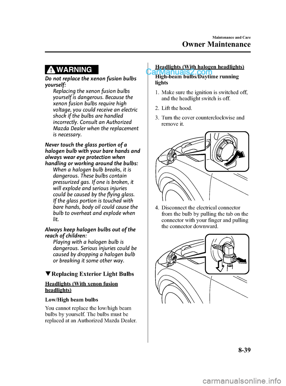 MAZDA MODEL CX-9 2015  Owners Manual (in English) Black plate (515,1)
WARNING
Do not replace the xenon fusion bulbs
yourself:Replacing the xenon fusion bulbs
yourself is dangerous. Because the
xenon fusion bulbs require high
voltage, you could receiv