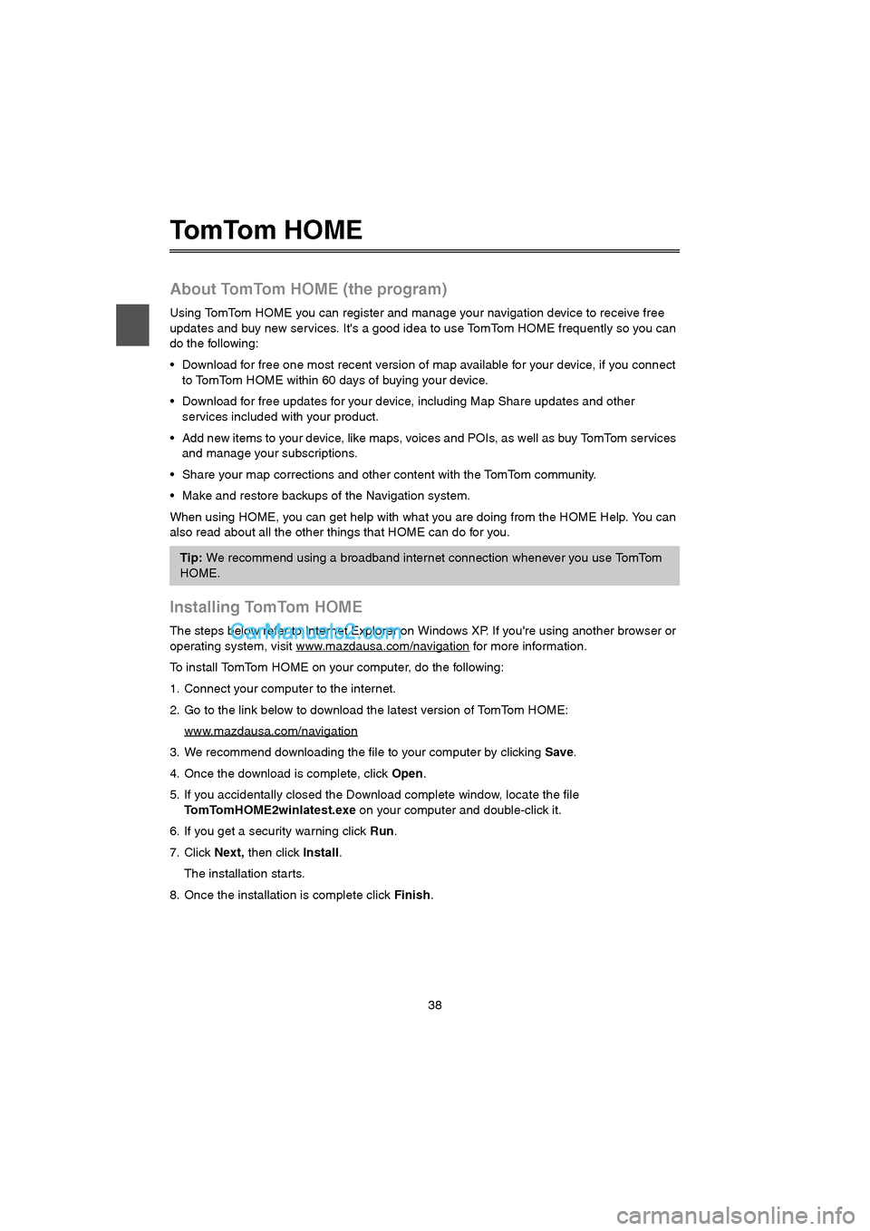 MAZDA MODEL CX-9 2015 Navigation Manual (in English) 38
To m To m H O M E
About TomTom HOME (the program)
Using TomTom HOME you can register and manage your navigation device to receive free
updates and buy new services. Its a good idea to use TomTom MAZDA MODEL CX-9 2015 Navigation Manual (in English) 38
To m To m H O M E
About TomTom HOME (the program)
Using TomTom HOME you can register and manage your navigation device to receive free
updates and buy new services. Its a good idea to use TomTom