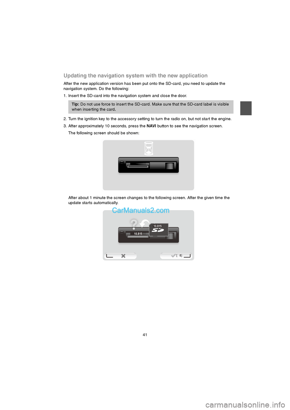 MAZDA MODEL CX-9 2015 Navigation Manual (in English) 41
Updating the navigation system with the new application
After the new application version has been put onto the SD-card, you need to update the
navigation system. Do the following:
1. Insert the S MAZDA MODEL CX-9 2015 Navigation Manual (in English) 41
Updating the navigation system with the new application
After the new application version has been put onto the SD-card, you need to update the
navigation system. Do the following:
1. Insert the S