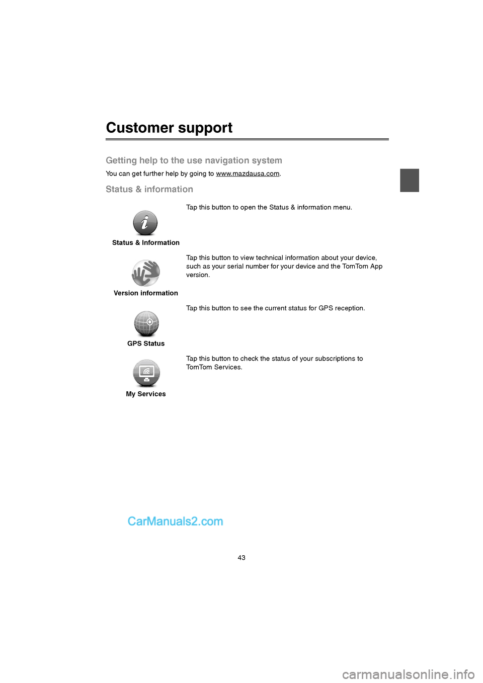 MAZDA MODEL CX-9 2015 Navigation Manual (in English) 43
Customer support
Getting help to the use navigation system
You can get further help by going to www.mazdausa.com.
Status & information
Status & InformationTap this button to open the Status & infor MAZDA MODEL CX-9 2015 Navigation Manual (in English) 43
Customer support
Getting help to the use navigation system
You can get further help by going to www.mazdausa.com.
Status & information
Status & InformationTap this button to open the Status & infor