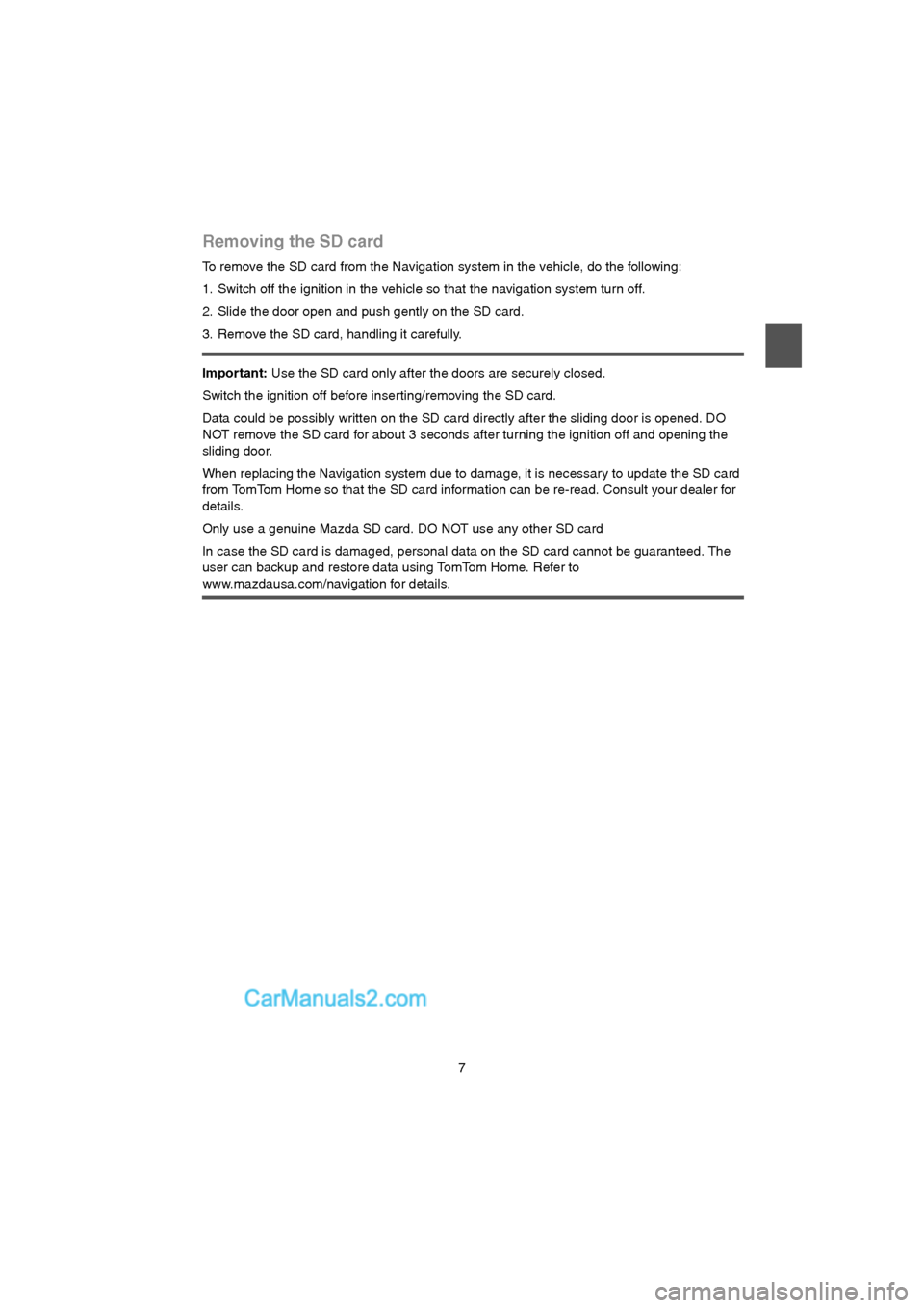 MAZDA MODEL CX-9 2015  Navigation Manual (in English) 7
Removing the SD card
To remove the SD card from the Navigation system in the vehicle, do the following:
1. Switch off the ignition in the vehicle so that the navigation system turn off. 
2. Slide th