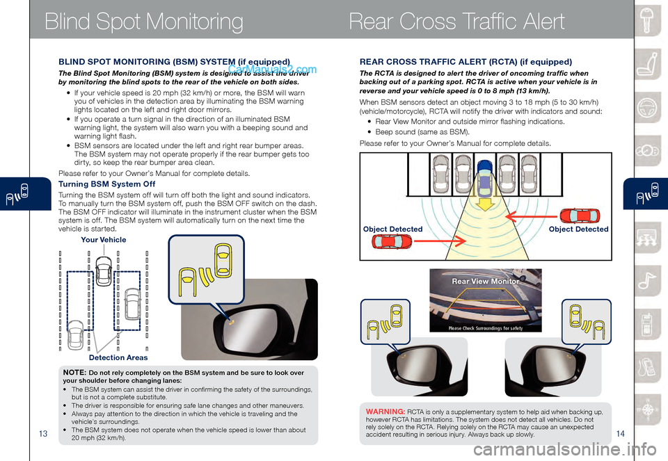 MAZDA MODEL CX-9 2015  Smart Start Guide (in English) 1314
Blind Spot Monitoring
REAR CROSS TRAFFIC ALERT (RCTA) (if equipped)
The RCTA is designed to alert the driver of oncoming traffic when 
backing out of a parking spot. RCTA is active when your vehi