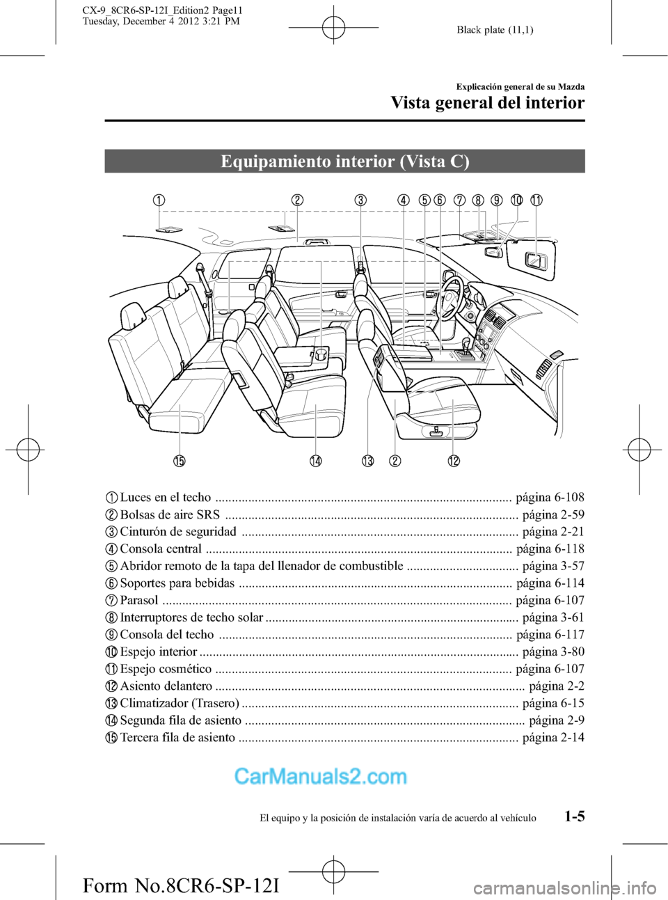 MAZDA MODEL CX-9 2015 Manual del propietario (in Spanish) Black plate (11,1)
Equipamiento interior (Vista C)
Luces en el techo .......................................................................................... página 6-108
Bolsas de aire SRS ....... MAZDA MODEL CX-9 2015 Manual del propietario (in Spanish) Black plate (11,1)
Equipamiento interior (Vista C)
Luces en el techo .......................................................................................... página 6-108
Bolsas de aire SRS .......