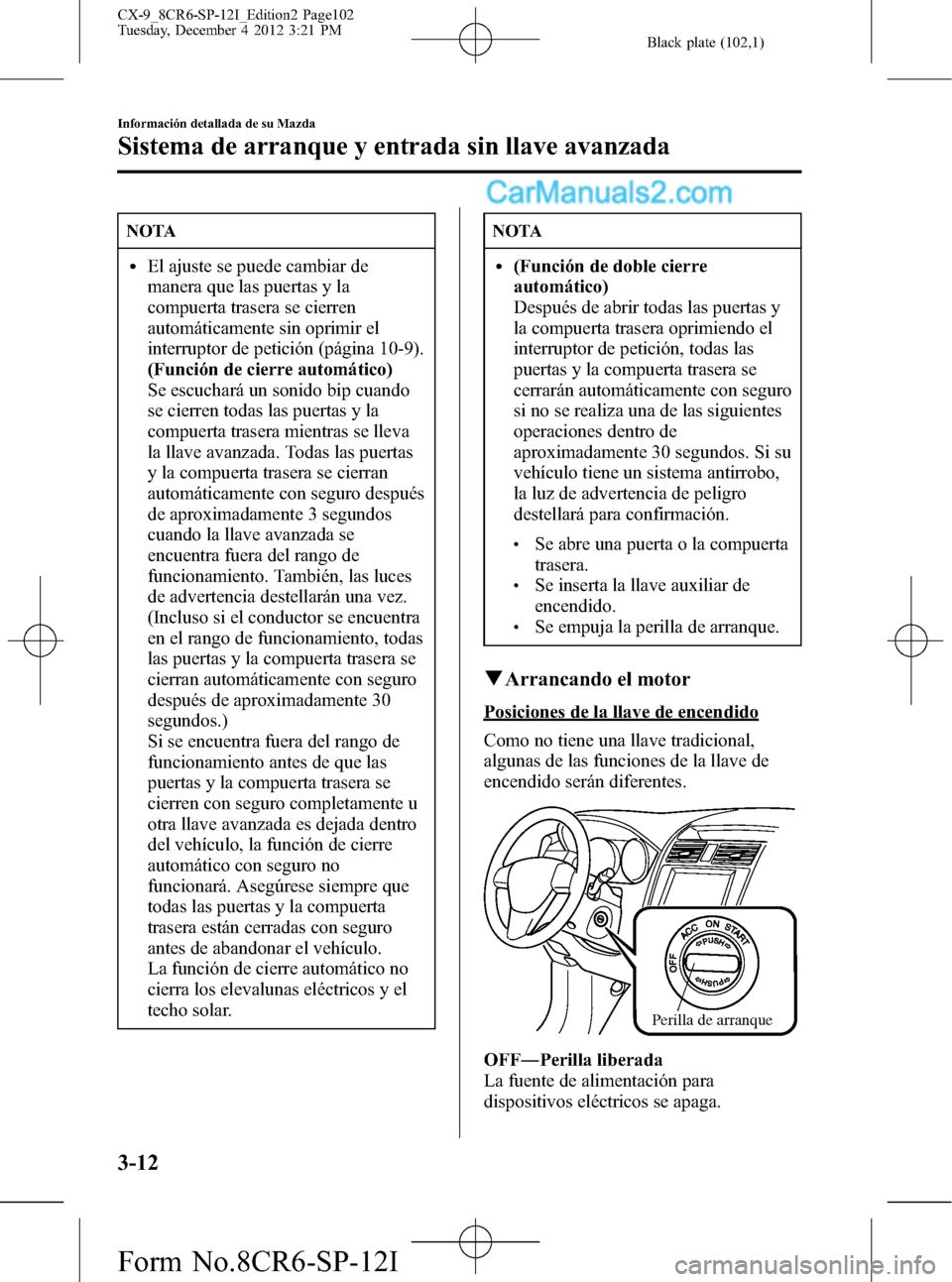 MAZDA MODEL CX-9 2015  Manual del propietario (in Spanish)  Black plate (102,1)
NOTA
lEl ajuste se puede cambiar de
manera que las puertas y la
compuerta trasera se cierren
automáticamente sin oprimir el
interruptor de petición (página 10-9).
(Función de c
