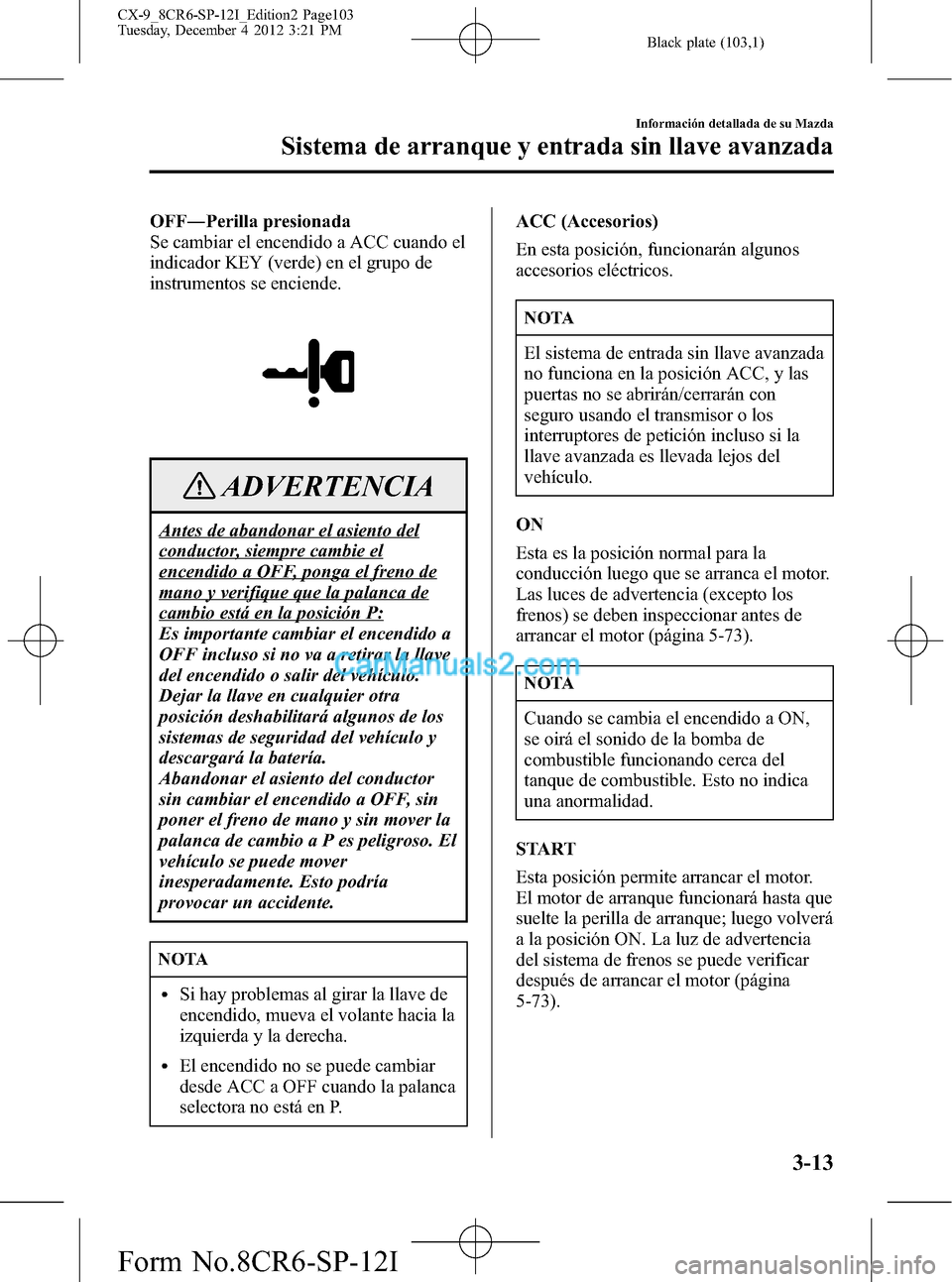MAZDA MODEL CX-9 2015  Manual del propietario (in Spanish)  Black plate (103,1)
OFF―Perilla presionada
Se cambiar el encendido a ACC cuando el
indicador KEY (verde) en el grupo de
instrumentos se enciende.
ADVERTENCIA
Antes de abandonar el asiento del
conduc