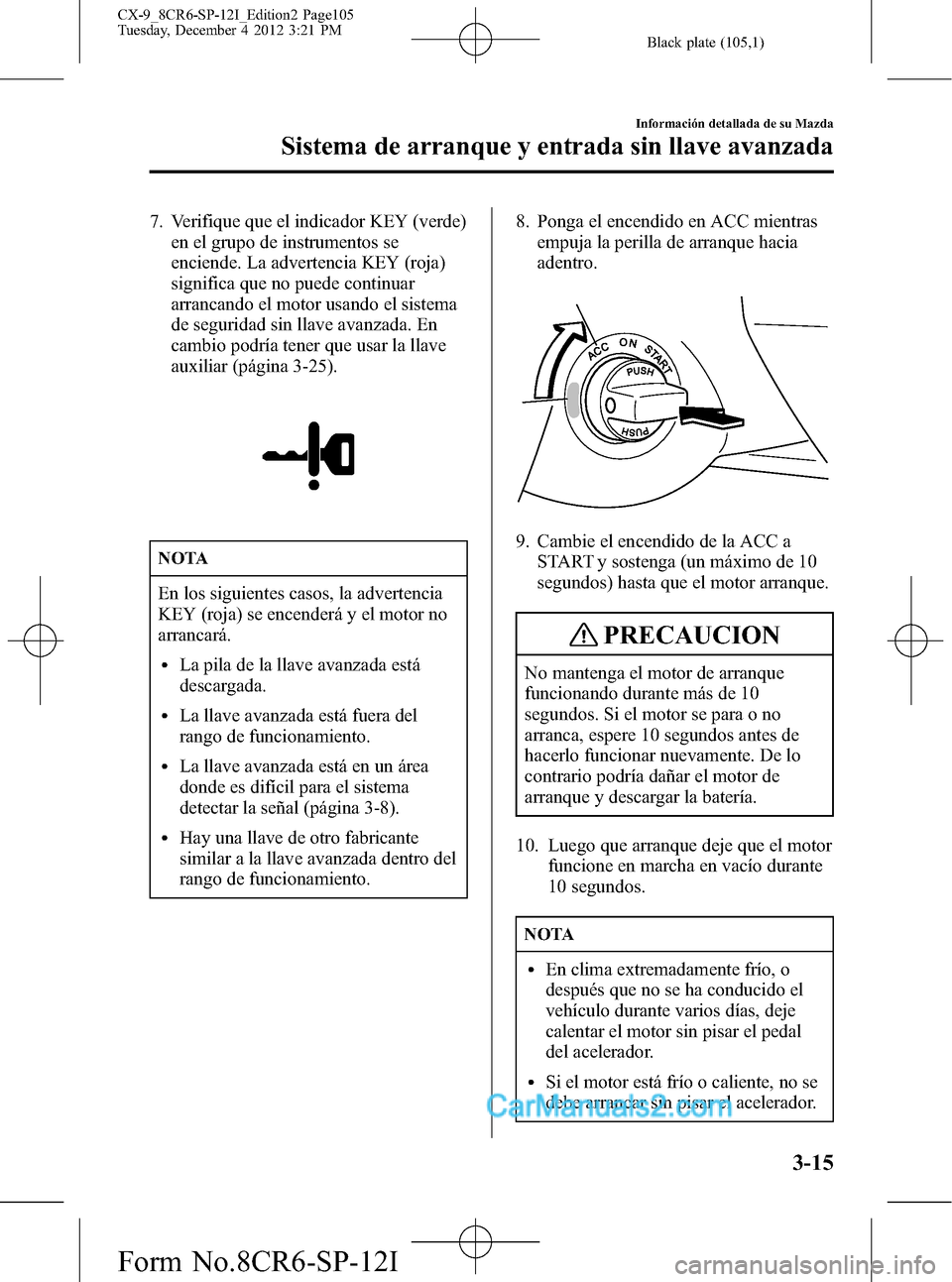 MAZDA MODEL CX-9 2015  Manual del propietario (in Spanish)  Black plate (105,1)
7. Verifique que el indicador KEY (verde)
en el grupo de instrumentos se
enciende. La advertencia KEY (roja)
significa que no puede continuar
arrancando el motor usando el sistema
