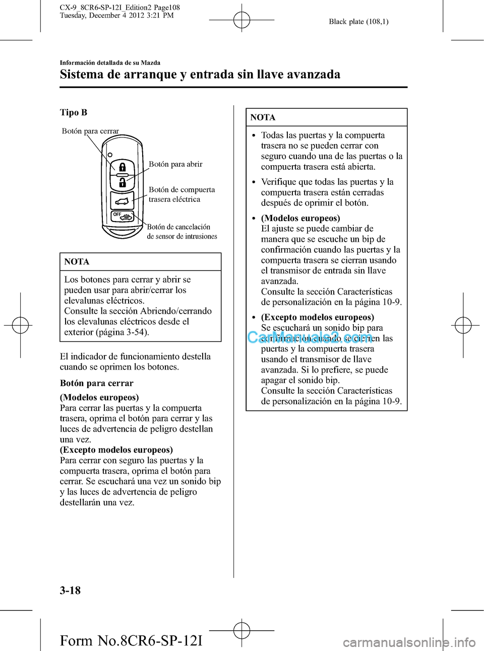 MAZDA MODEL CX-9 2015 Manual del propietario (in Spanish) Black plate (108,1)
Tipo B
Botón para cerrar
Botón para abrir
Botón de cancelación
de sensor de intrusiones
Botón de compuerta
trasera eléctrica
NOTA
Los botones para cerrar y abrir se
pueden MAZDA MODEL CX-9 2015 Manual del propietario (in Spanish) Black plate (108,1)
Tipo B
Botón para cerrar
Botón para abrir
Botón de cancelación
de sensor de intrusiones
Botón de compuerta
trasera eléctrica
NOTA
Los botones para cerrar y abrir se
pueden