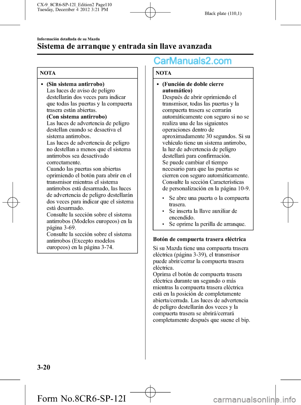 MAZDA MODEL CX-9 2015  Manual del propietario (in Spanish)  Black plate (110,1)
NOTA
l(Sin sistema antirrobo)
Las luces de aviso de peligro
destellarán dos veces para indicar
que todas las puertas y la compuerta
trasera están abiertas.
(Con sistema antirrobo