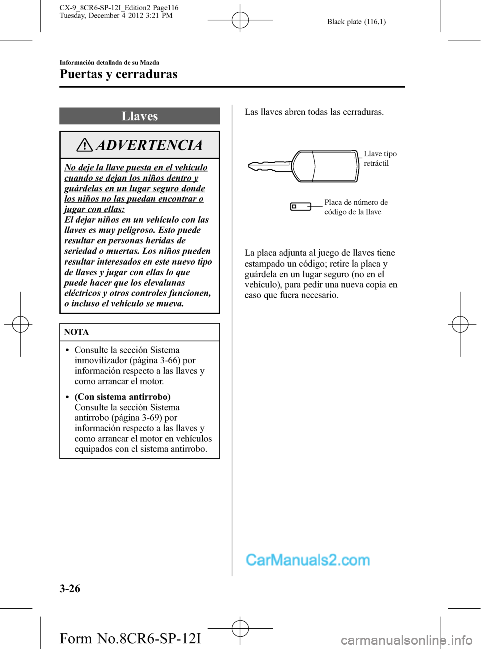 MAZDA MODEL CX-9 2015 Manual del propietario (in Spanish) Black plate (116,1)
Llaves
ADVERTENCIA
No deje la llave puesta en el vehículo
cuando se dejan los niños dentro y
guárdelas en un lugar seguro donde
los niños no las puedan encontrar o
jugar con el MAZDA MODEL CX-9 2015 Manual del propietario (in Spanish) Black plate (116,1)
Llaves
ADVERTENCIA
No deje la llave puesta en el vehículo
cuando se dejan los niños dentro y
guárdelas en un lugar seguro donde
los niños no las puedan encontrar o
jugar con el