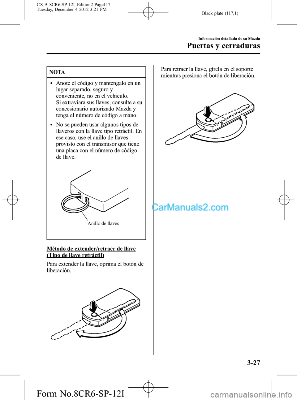 MAZDA MODEL CX-9 2015 Manual del propietario (in Spanish) Black plate (117,1)
NOTA
lAnote el código y manténgalo en un
lugar separado, seguro y
conveniente, no en el vehículo.
Si extraviara sus llaves, consulte a su
concesionario autorizado Mazda y
tenga MAZDA MODEL CX-9 2015 Manual del propietario (in Spanish) Black plate (117,1)
NOTA
lAnote el código y manténgalo en un
lugar separado, seguro y
conveniente, no en el vehículo.
Si extraviara sus llaves, consulte a su
concesionario autorizado Mazda y
tenga