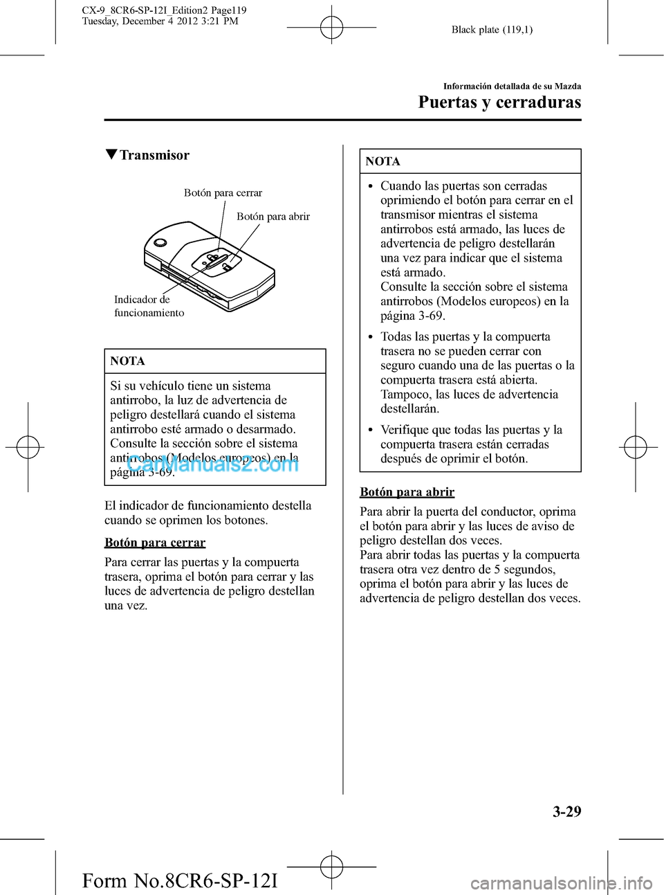 MAZDA MODEL CX-9 2015 Manual del propietario (in Spanish) Black plate (119,1)
qTransmisor
Botón para cerrar
Botón para abrir
Indicador de
funcionamiento
NOTA
Si su vehículo tiene un sistema
antirrobo, la luz de advertencia de
peligro destellará cuando e MAZDA MODEL CX-9 2015 Manual del propietario (in Spanish) Black plate (119,1)
qTransmisor
Botón para cerrar
Botón para abrir
Indicador de
funcionamiento
NOTA
Si su vehículo tiene un sistema
antirrobo, la luz de advertencia de
peligro destellará cuando e