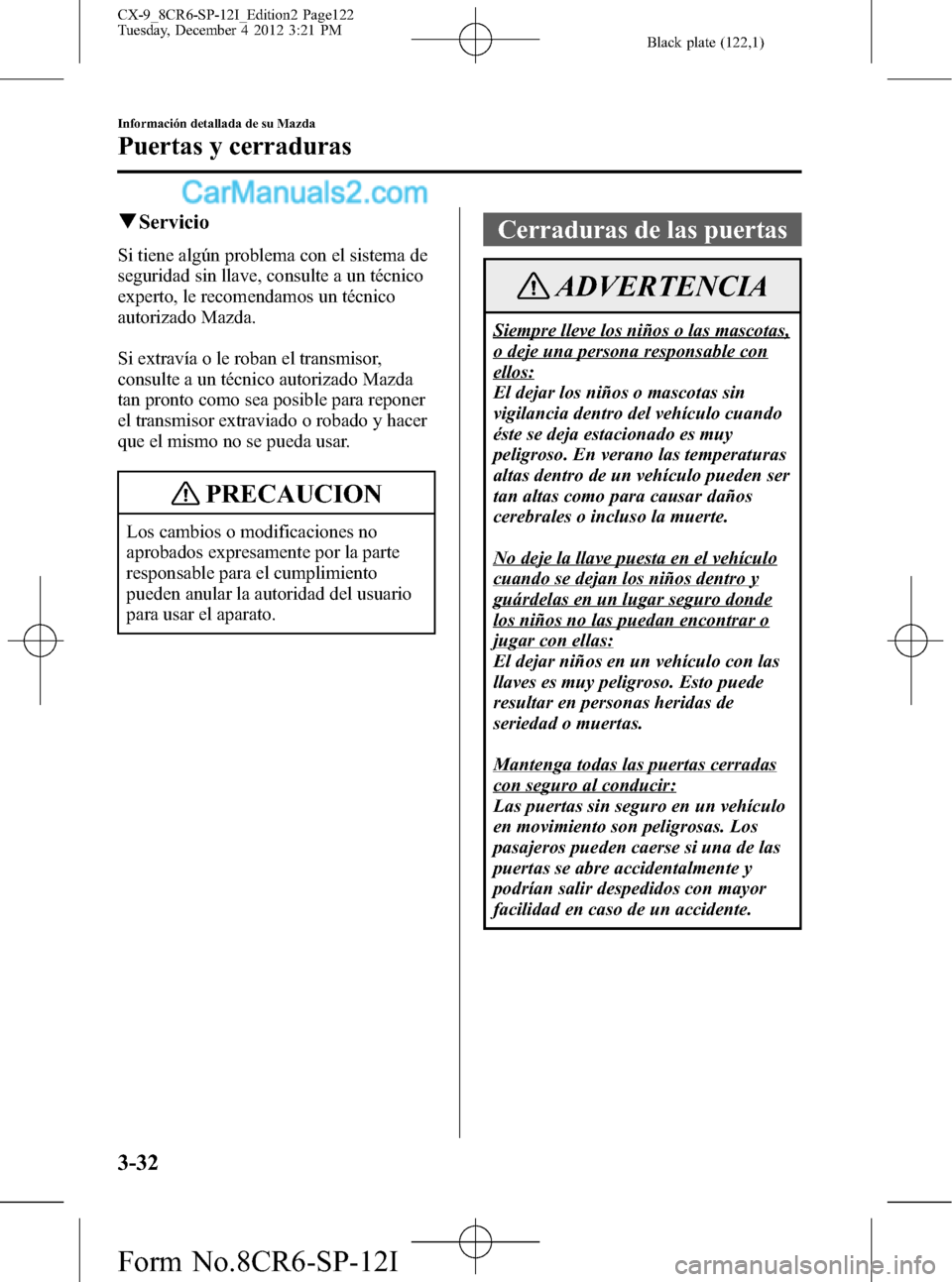 MAZDA MODEL CX-9 2015  Manual del propietario (in Spanish)  Black plate (122,1)
qServicio
Si tiene algún problema con el sistema de
seguridad sin llave, consulte a un técnico
experto, le recomendamos un técnico
autorizado Mazda.
Si extravía o le roban el t
