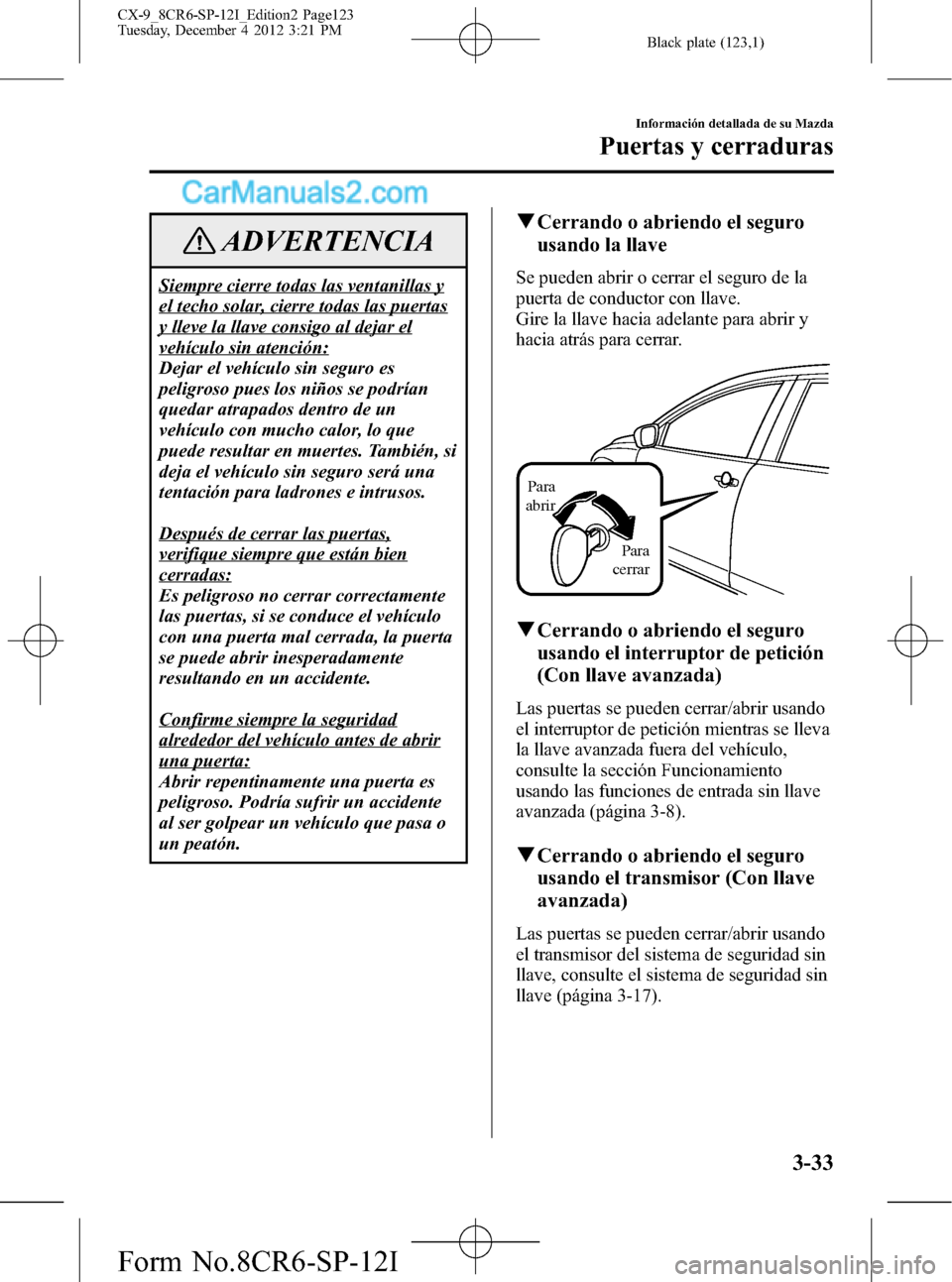 MAZDA MODEL CX-9 2015  Manual del propietario (in Spanish)  Black plate (123,1)
ADVERTENCIA
Siempre cierre todas las ventanillas y
el techo solar, cierre todas las puertas
y lleve la llave consigo al dejar el
vehículo sin atención:
Dejar el vehículo sin seg