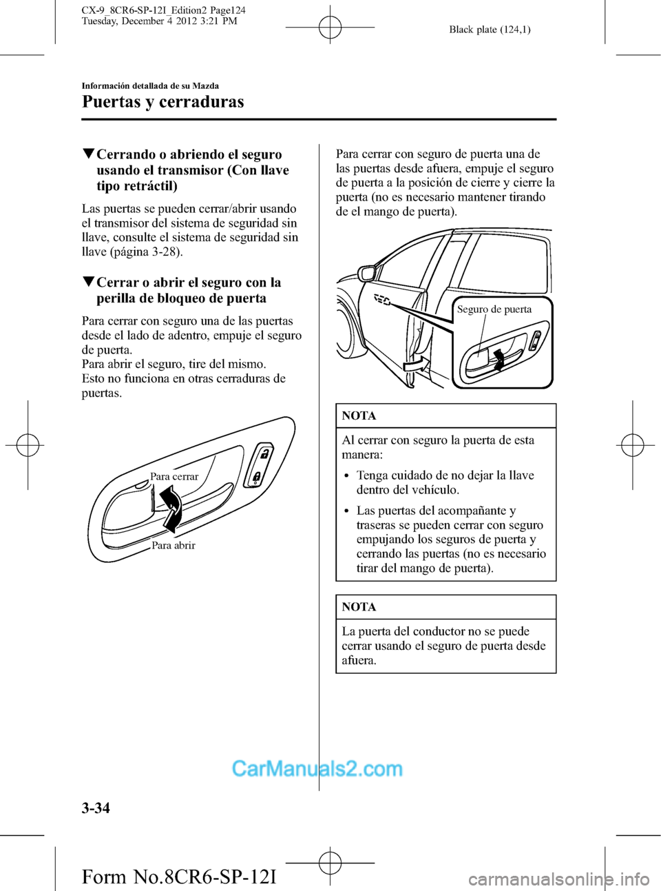 MAZDA MODEL CX-9 2015  Manual del propietario (in Spanish)  Black plate (124,1)
qCerrando o abriendo el seguro
usando el transmisor (Con llave
tipo retráctil)
Las puertas se pueden cerrar/abrir usando
el transmisor del sistema de seguridad sin
llave, consulte