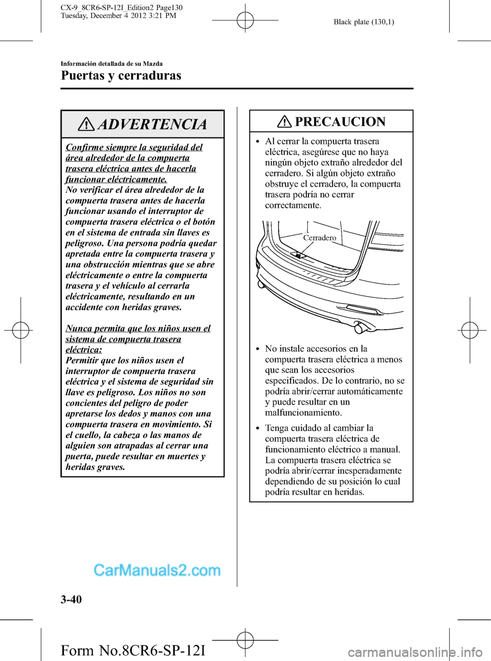 MAZDA MODEL CX-9 2015  Manual del propietario (in Spanish)  Black plate (130,1)
ADVERTENCIA
Confirme siempre la seguridad del
área alrededor de la compuerta
trasera eléctrica antes de hacerla
funcionar eléctricamente.
No verificar el área alrededor de la
c