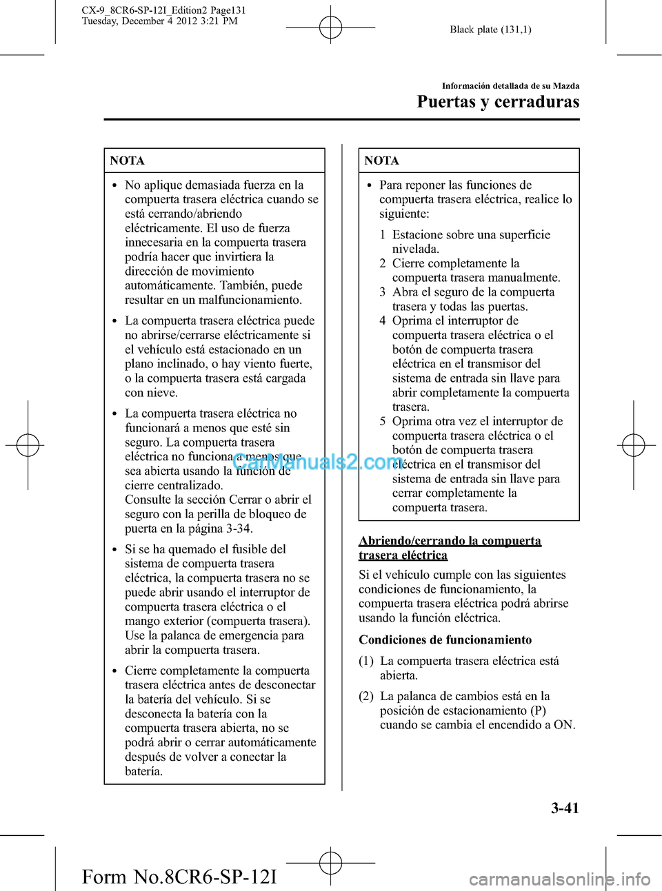 MAZDA MODEL CX-9 2015 Manual del propietario (in Spanish)Â Black plate (131,1)
NOTA
lNo aplique demasiada fuerza en la
compuerta trasera eléctrica cuando se
está cerrando/abriendo
eléctricamente. El uso de fuerza
innecesaria en la compuerta trasera
podrÃa MAZDA MODEL CX-9 2015 Manual del propietario (in Spanish)Â Black plate (131,1)
NOTA
lNo aplique demasiada fuerza en la
compuerta trasera eléctrica cuando se
está cerrando/abriendo
eléctricamente. El uso de fuerza
innecesaria en la compuerta trasera
podrÃa