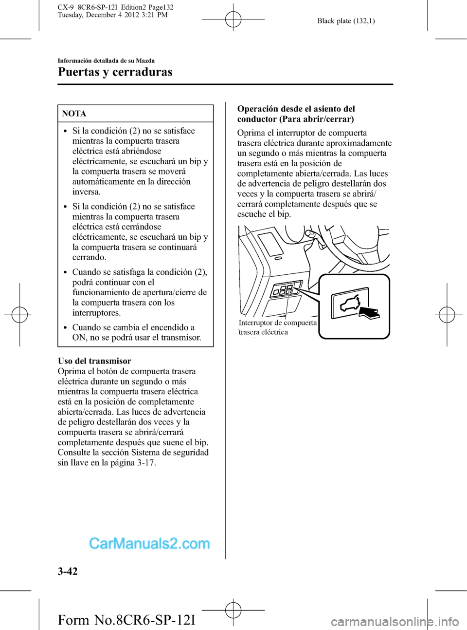 MAZDA MODEL CX-9 2015 Manual del propietario (in Spanish)Â Black plate (132,1)
NOTA
lSi la condición (2) no se satisface
mientras la compuerta trasera
eléctrica está abriéndose
eléctricamente, se escuchará un bip y
la compuerta trasera se moverá
automà MAZDA MODEL CX-9 2015 Manual del propietario (in Spanish) Black plate (132,1)
NOTA
lSi la condición (2) no se satisface
mientras la compuerta trasera
eléctrica está abriéndose
eléctricamente, se escuchará un bip y
la compuerta trasera se moverá
automÃ