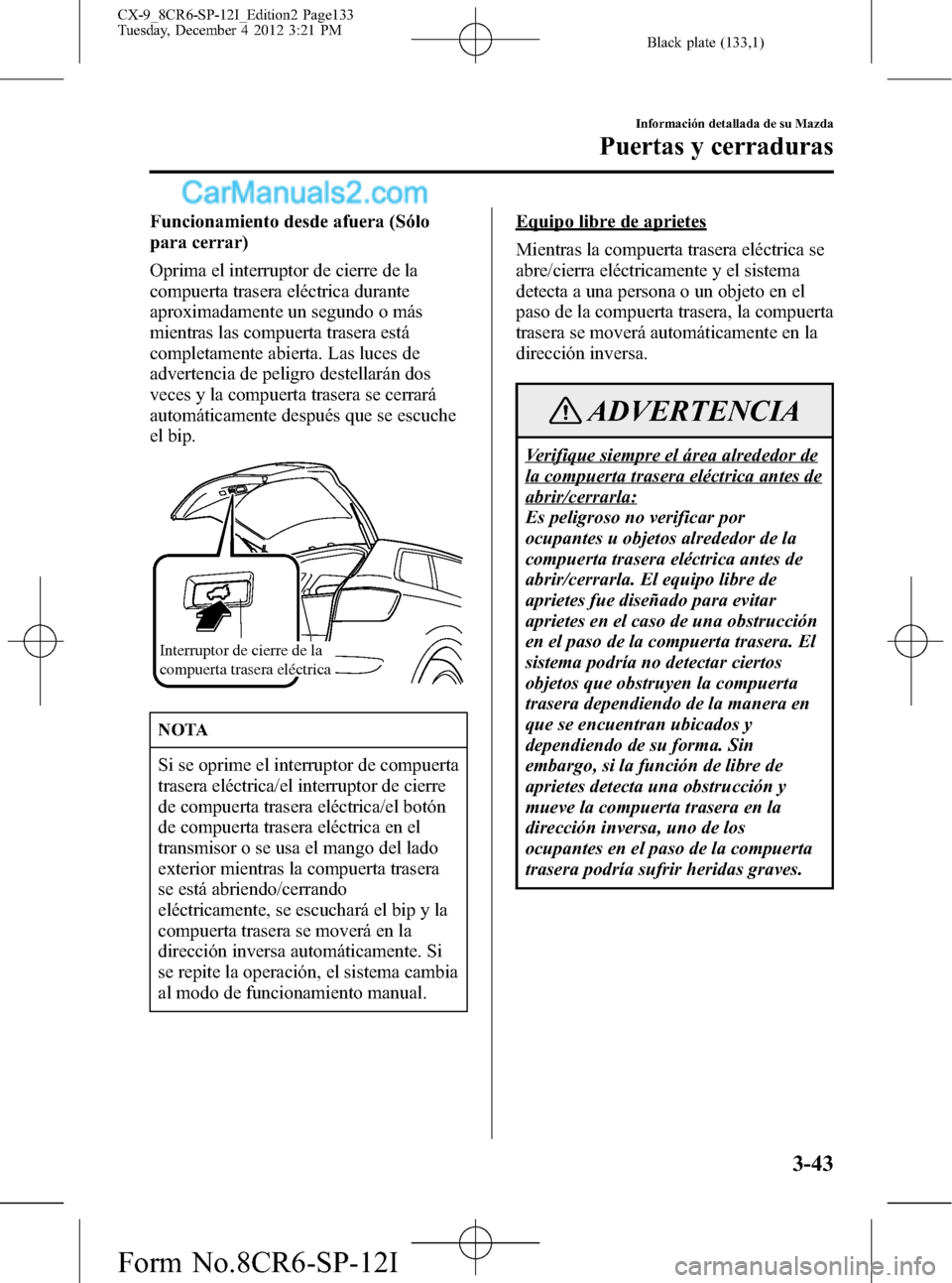 MAZDA MODEL CX-9 2015 Manual del propietario (in Spanish)Â Black plate (133,1)
Funcionamiento desde afuera (Sólo
para cerrar)
Oprima el interruptor de cierre de la
compuerta trasera eléctrica durante
aproximadamente un segundo o más
mientras las compuerta MAZDA MODEL CX-9 2015 Manual del propietario (in Spanish)Â Black plate (133,1)
Funcionamiento desde afuera (Sólo
para cerrar)
Oprima el interruptor de cierre de la
compuerta trasera eléctrica durante
aproximadamente un segundo o más
mientras las compuerta