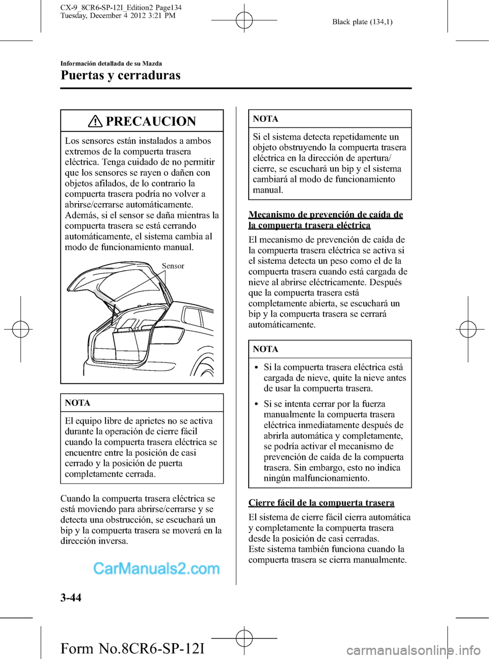MAZDA MODEL CX-9 2015 Manual del propietario (in Spanish) Black plate (134,1)
PRECAUCION
Los sensores están instalados a ambos
extremos de la compuerta trasera
eléctrica. Tenga cuidado de no permitir
que los sensores se rayen o dañen con
objetos afilados, MAZDA MODEL CX-9 2015 Manual del propietario (in Spanish) Black plate (134,1)
PRECAUCION
Los sensores están instalados a ambos
extremos de la compuerta trasera
eléctrica. Tenga cuidado de no permitir
que los sensores se rayen o dañen con
objetos afilados,