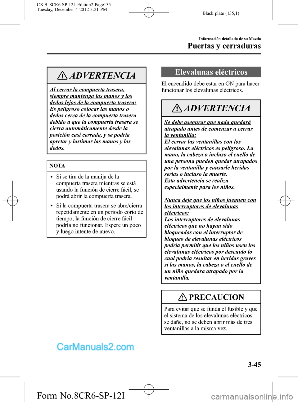 MAZDA MODEL CX-9 2015 Manual del propietario (in Spanish)Â Black plate (135,1)
ADVERTENCIA
Al cerrar la compuerta trasera,
siempre mantenga las manos y los
dedos lejos de la compuerta trasera:
Es peligroso colocar las manos o
dedos cerca de la compuerta trase MAZDA MODEL CX-9 2015 Manual del propietario (in Spanish)Â Black plate (135,1)
ADVERTENCIA
Al cerrar la compuerta trasera,
siempre mantenga las manos y los
dedos lejos de la compuerta trasera:
Es peligroso colocar las manos o
dedos cerca de la compuerta trase