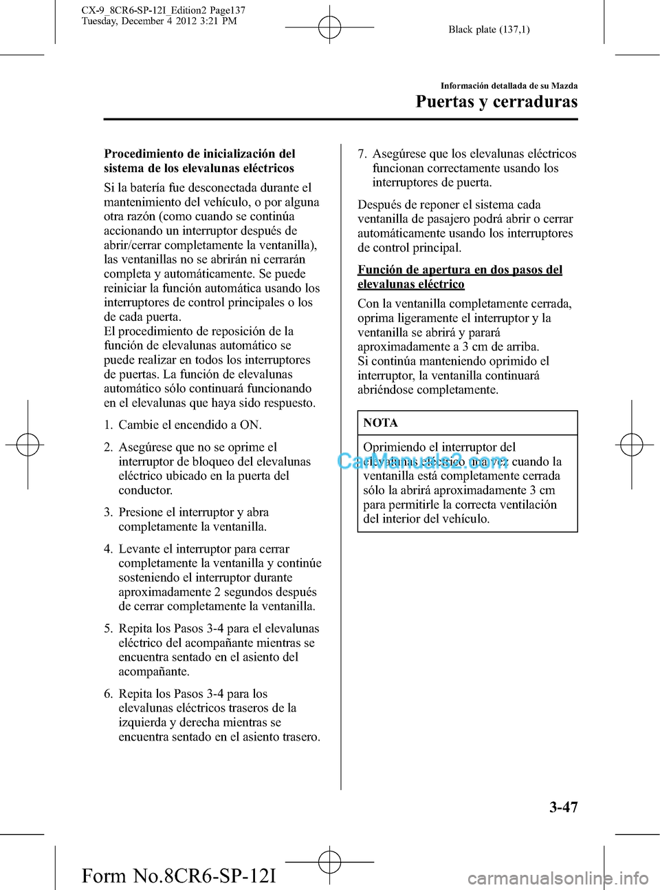 MAZDA MODEL CX-9 2015 Manual del propietario (in Spanish)Â Black plate (137,1)
Procedimiento de inicialización del
sistema de los elevalunas eléctricos
Si la baterÃa fue desconectada durante el
mantenimiento del vehÃculo, o por alguna
otra razón (como cu MAZDA MODEL CX-9 2015 Manual del propietario (in Spanish) Black plate (137,1)
Procedimiento de inicialización del
sistema de los elevalunas eléctricos
Si la baterÃa fue desconectada durante el
mantenimiento del vehÃculo, o por alguna
otra razón (como cu