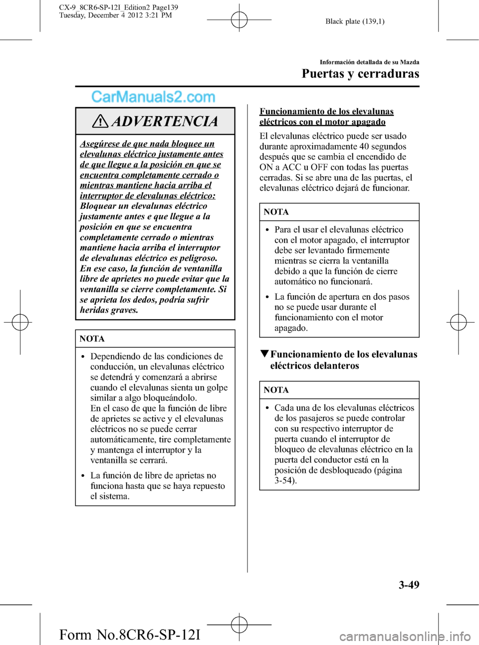 MAZDA MODEL CX-9 2015 Manual del propietario (in Spanish)Â Black plate (139,1)
ADVERTENCIA
Asegúrese de que nada bloquee un
elevalunas eléctrico justamente antes
de que llegue a la posición en que se
encuentra completamente cerrado o
mientras mantiene haci MAZDA MODEL CX-9 2015 Manual del propietario (in Spanish)Â Black plate (139,1)
ADVERTENCIA
Asegúrese de que nada bloquee un
elevalunas eléctrico justamente antes
de que llegue a la posición en que se
encuentra completamente cerrado o
mientras mantiene haci