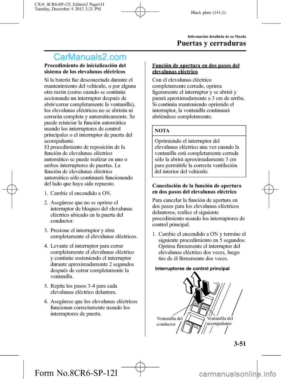 MAZDA MODEL CX-9 2015 Manual del propietario (in Spanish)Â Black plate (141,1)
Procedimiento de inicialización del
sistema de los elevalunas eléctricos
Si la baterÃa fue desconectada durante el
mantenimiento del vehÃculo, o por alguna
otra razón (como cu MAZDA MODEL CX-9 2015 Manual del propietario (in Spanish) Black plate (141,1)
Procedimiento de inicialización del
sistema de los elevalunas eléctricos
Si la baterÃa fue desconectada durante el
mantenimiento del vehÃculo, o por alguna
otra razón (como cu