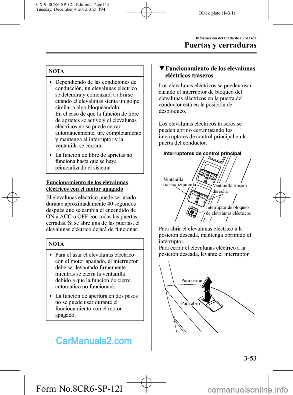 MAZDA MODEL CX-9 2015 Manual del propietario (in Spanish)Â Black plate (143,1)
NOTA
lDependiendo de las condiciones de
conducción, un elevalunas eléctrico
se detendrá y comenzará a abrirse
cuando el elevalunas sienta un golpe
similar a algo bloqueándolo. MAZDA MODEL CX-9 2015 Manual del propietario (in Spanish) Black plate (143,1)
NOTA
lDependiendo de las condiciones de
conducción, un elevalunas eléctrico
se detendrá y comenzará a abrirse
cuando el elevalunas sienta un golpe
similar a algo bloqueándolo.