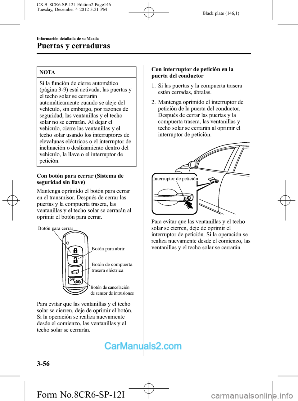 MAZDA MODEL CX-9 2015 Manual del propietario (in Spanish) Black plate (146,1)
NOTA
Si la función de cierre automático
(página 3-9) está activada, las puertas y
el techo solar se cerrarán
automáticamente cuando se aleje del
vehículo, sin embargo, por r MAZDA MODEL CX-9 2015 Manual del propietario (in Spanish) Black plate (146,1)
NOTA
Si la función de cierre automático
(página 3-9) está activada, las puertas y
el techo solar se cerrarán
automáticamente cuando se aleje del
vehículo, sin embargo, por r