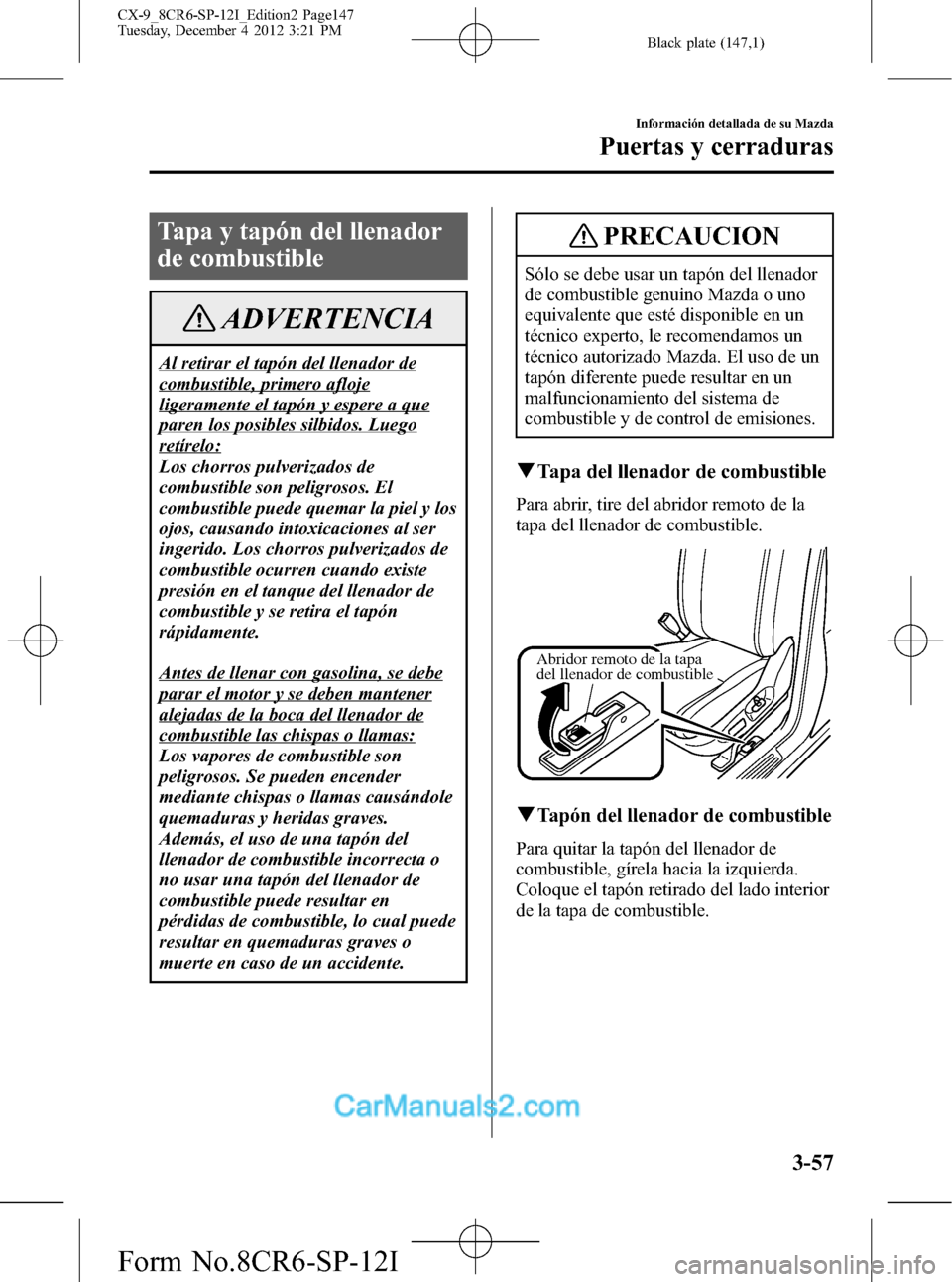 MAZDA MODEL CX-9 2015 Manual del propietario (in Spanish)Â Black plate (147,1)
Tapa y tapón del llenador
de combustible
ADVERTENCIA
Al retirar el tapón del llenador de
combustible, primero afloje
ligeramente el tapón y espere a que
paren los posibles silbi MAZDA MODEL CX-9 2015 Manual del propietario (in Spanish)Â Black plate (147,1)
Tapa y tapón del llenador
de combustible
ADVERTENCIA
Al retirar el tapón del llenador de
combustible, primero afloje
ligeramente el tapón y espere a que
paren los posibles silbi