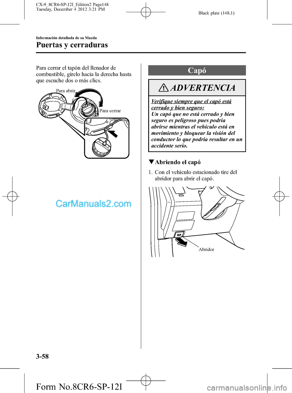 MAZDA MODEL CX-9 2015 Manual del propietario (in Spanish)Â Black plate (148,1)
Para cerrar el tapón del llenador de
combustible, gÃrelo hacia la derecha hasta
que escuche dos o más clics.
Para abrir
Para cerrar
Capó
ADVERTENCIA
Verifique siempre que el ca MAZDA MODEL CX-9 2015 Manual del propietario (in Spanish)Â Black plate (148,1)
Para cerrar el tapón del llenador de
combustible, gÃrelo hacia la derecha hasta
que escuche dos o más clics.
Para abrir
Para cerrar
Capó
ADVERTENCIA
Verifique siempre que el ca