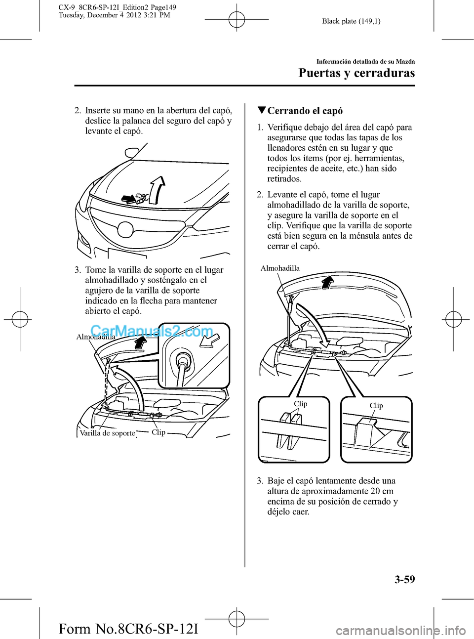 MAZDA MODEL CX-9 2015 Manual del propietario (in Spanish)Â Black plate (149,1)
2. Inserte su mano en la abertura del capó,
deslice la palanca del seguro del capó y
levante el capó.
3. Tome la varilla de soporte en el lugar
almohadillado y sosténgalo en el MAZDA MODEL CX-9 2015 Manual del propietario (in Spanish) Black plate (149,1)
2. Inserte su mano en la abertura del capó,
deslice la palanca del seguro del capó y
levante el capó.
3. Tome la varilla de soporte en el lugar
almohadillado y sosténgalo en el