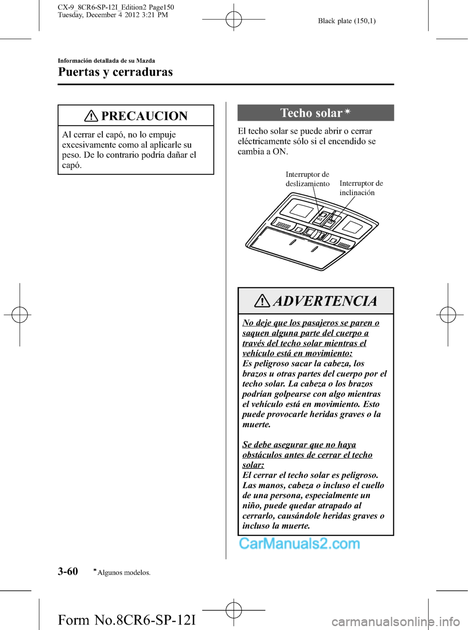 MAZDA MODEL CX-9 2015 Manual del propietario (in Spanish)Â Black plate (150,1)
PRECAUCION
Al cerrar el capó, no lo empuje
excesivamente como al aplicarle su
peso. De lo contrario podrÃa dañar el
capó.
Techo solarÃ
El techo solar se puede abrir o cerrar
e MAZDA MODEL CX-9 2015 Manual del propietario (in Spanish)Â Black plate (150,1)
PRECAUCION
Al cerrar el capó, no lo empuje
excesivamente como al aplicarle su
peso. De lo contrario podrÃa dañar el
capó.
Techo solarÃ
El techo solar se puede abrir o cerrar
e