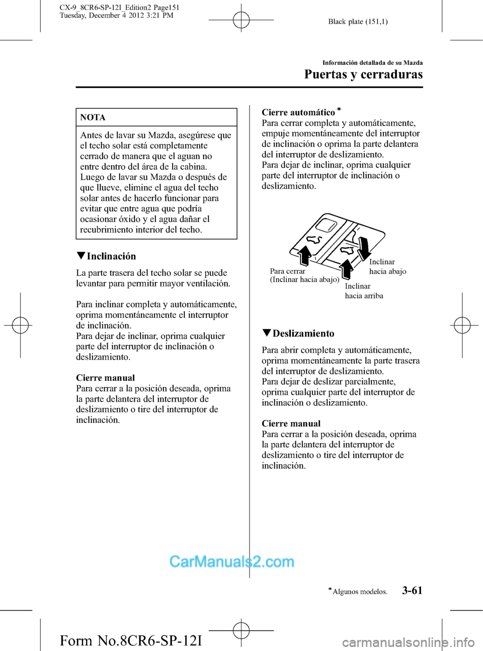 MAZDA MODEL CX-9 2015 Manual del propietario (in Spanish)Â Black plate (151,1)
NOTA
Antes de lavar su Mazda, asegúrese que
el techo solar está completamente
cerrado de manera que el aguan no
entre dentro del área de la cabina.
Luego de lavar su Mazda o des MAZDA MODEL CX-9 2015 Manual del propietario (in Spanish)Â Black plate (151,1)
NOTA
Antes de lavar su Mazda, asegúrese que
el techo solar está completamente
cerrado de manera que el aguan no
entre dentro del área de la cabina.
Luego de lavar su Mazda o des