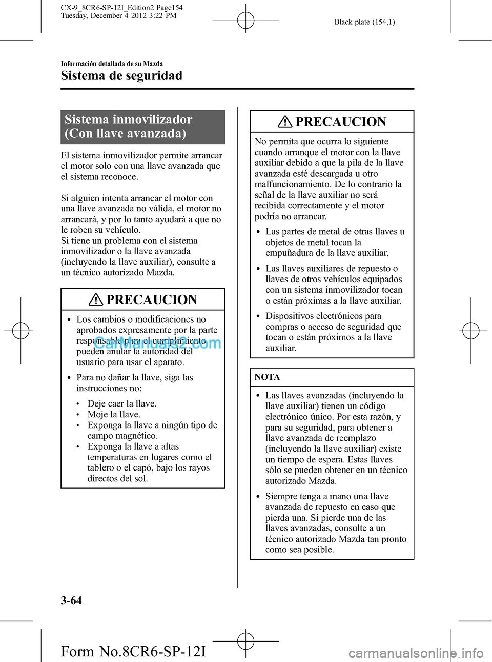 MAZDA MODEL CX-9 2015 Manual del propietario (in Spanish)Â Black plate (154,1)
Sistema inmovilizador
(Con llave avanzada)
El sistema inmovilizador permite arrancar
el motor solo con una llave avanzada que
el sistema reconoce.
Si alguien intenta arrancar el mo MAZDA MODEL CX-9 2015 Manual del propietario (in Spanish)Â Black plate (154,1)
Sistema inmovilizador
(Con llave avanzada)
El sistema inmovilizador permite arrancar
el motor solo con una llave avanzada que
el sistema reconoce.
Si alguien intenta arrancar el mo
