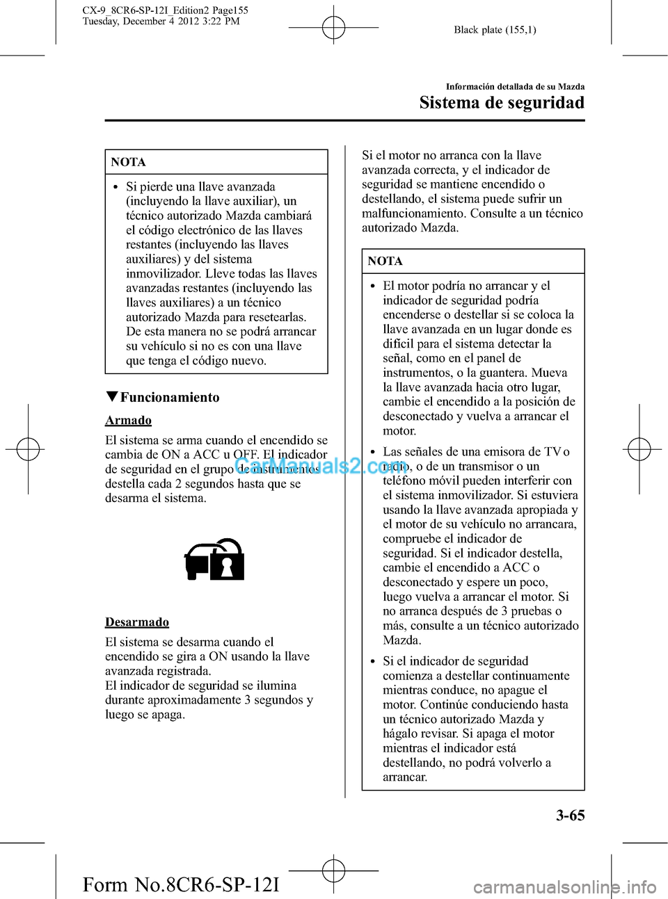 MAZDA MODEL CX-9 2015 Manual del propietario (in Spanish) Black plate (155,1)
NOTA
lSi pierde una llave avanzada
(incluyendo la llave auxiliar), un
técnico autorizado Mazda cambiará
el código electrónico de las llaves
restantes (incluyendo las llaves
aux MAZDA MODEL CX-9 2015 Manual del propietario (in Spanish) Black plate (155,1)
NOTA
lSi pierde una llave avanzada
(incluyendo la llave auxiliar), un
técnico autorizado Mazda cambiará
el código electrónico de las llaves
restantes (incluyendo las llaves
aux