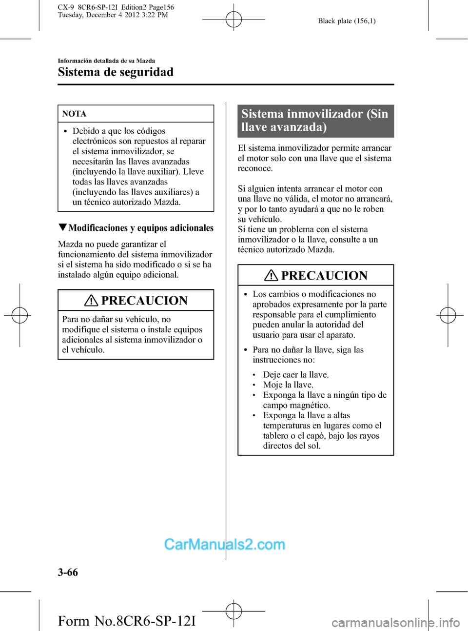 MAZDA MODEL CX-9 2015 Manual del propietario (in Spanish)Â Black plate (156,1)
NOTA
lDebido a que los códigos
electrónicos son repuestos al reparar
el sistema inmovilizador, se
necesitarán las llaves avanzadas
(incluyendo la llave auxiliar). Lleve
todas la MAZDA MODEL CX-9 2015 Manual del propietario (in Spanish)Â Black plate (156,1)
NOTA
lDebido a que los códigos
electrónicos son repuestos al reparar
el sistema inmovilizador, se
necesitarán las llaves avanzadas
(incluyendo la llave auxiliar). Lleve
todas la