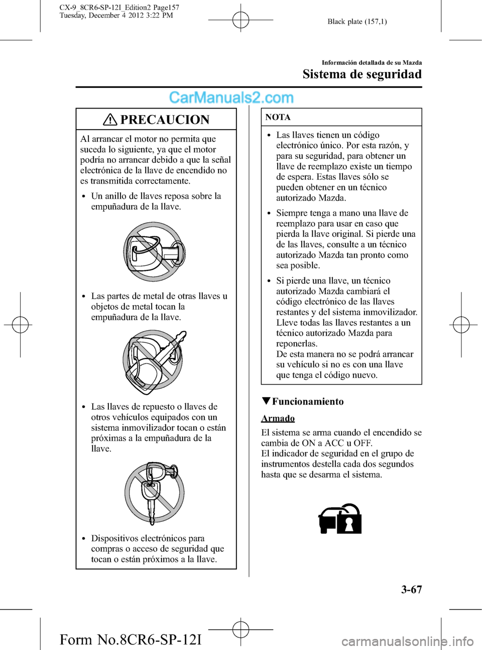 MAZDA MODEL CX-9 2015 Manual del propietario (in Spanish)Â Black plate (157,1)
PRECAUCION
Al arrancar el motor no permita que
suceda lo siguiente, ya que el motor
podrÃa no arrancar debido a que la señal
electrónica de la llave de encendido no
es transmiti MAZDA MODEL CX-9 2015 Manual del propietario (in Spanish)Â Black plate (157,1)
PRECAUCION
Al arrancar el motor no permita que
suceda lo siguiente, ya que el motor
podrÃa no arrancar debido a que la señal
electrónica de la llave de encendido no
es transmiti