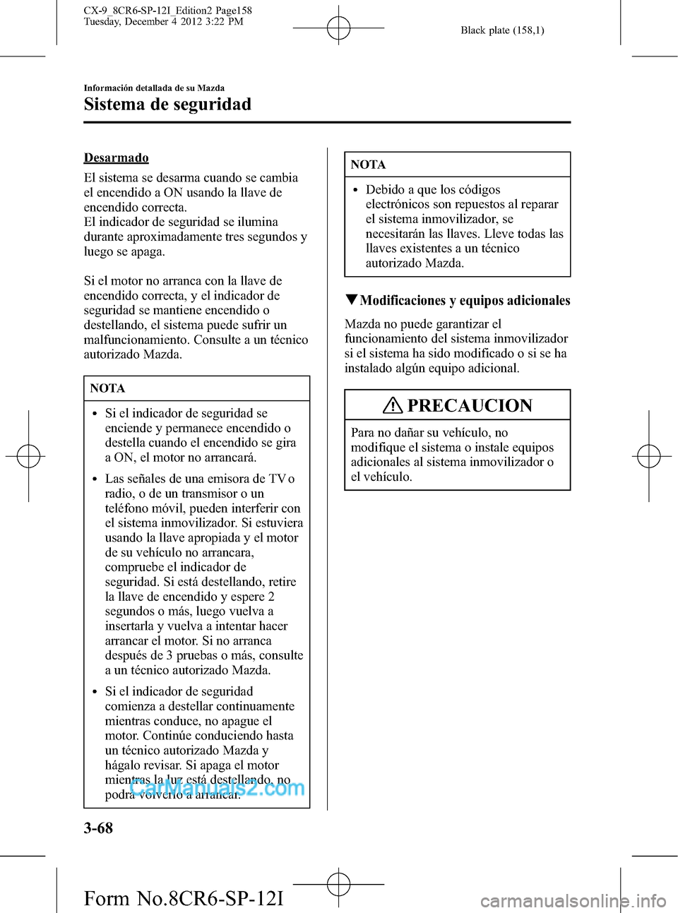 MAZDA MODEL CX-9 2015 Manual del propietario (in Spanish)Â Black plate (158,1)
Desarmado
El sistema se desarma cuando se cambia
el encendido a ON usando la llave de
encendido correcta.
El indicador de seguridad se ilumina
durante aproximadamente tres segundos MAZDA MODEL CX-9 2015 Manual del propietario (in Spanish)Â Black plate (158,1)
Desarmado
El sistema se desarma cuando se cambia
el encendido a ON usando la llave de
encendido correcta.
El indicador de seguridad se ilumina
durante aproximadamente tres segundos