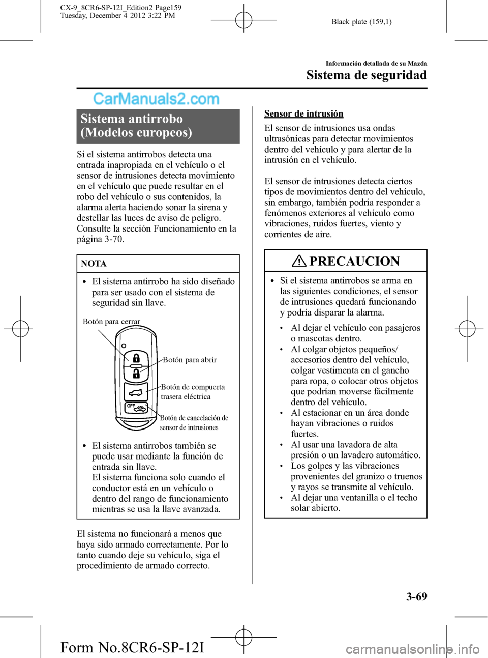 MAZDA MODEL CX-9 2015 Manual del propietario (in Spanish) Black plate (159,1)
Sistema antirrobo
(Modelos europeos)
Si el sistema antirrobos detecta una
entrada inapropiada en el vehículo o el
sensor de intrusiones detecta movimiento
en el vehículo que pued MAZDA MODEL CX-9 2015 Manual del propietario (in Spanish) Black plate (159,1)
Sistema antirrobo
(Modelos europeos)
Si el sistema antirrobos detecta una
entrada inapropiada en el vehículo o el
sensor de intrusiones detecta movimiento
en el vehículo que pued