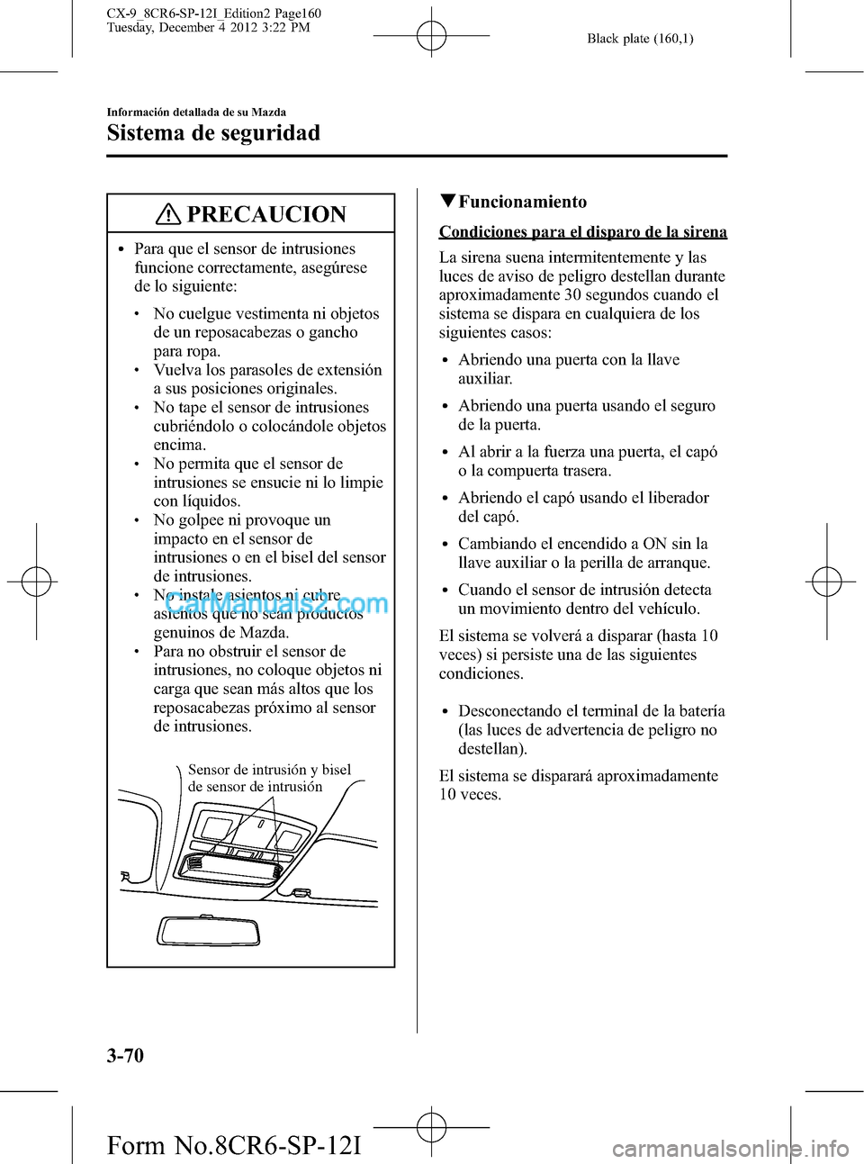 MAZDA MODEL CX-9 2015 Manual del propietario (in Spanish) Black plate (160,1)
PRECAUCION
lPara que el sensor de intrusiones
funcione correctamente, asegúrese
de lo siguiente:
lNo cuelgue vestimenta ni objetos
de un reposacabezas o gancho
para ropa.
lVuelva MAZDA MODEL CX-9 2015 Manual del propietario (in Spanish) Black plate (160,1)
PRECAUCION
lPara que el sensor de intrusiones
funcione correctamente, asegúrese
de lo siguiente:
lNo cuelgue vestimenta ni objetos
de un reposacabezas o gancho
para ropa.
lVuelva