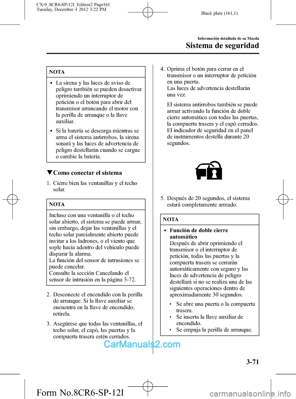 MAZDA MODEL CX-9 2015 Manual del propietario (in Spanish) Black plate (161,1)
NOTA
lLa sirena y las luces de aviso de
peligro también se pueden desactivar
oprimiendo un interruptor de
petición o el botón para abrir del
transmisor arrancando el motor con
l MAZDA MODEL CX-9 2015 Manual del propietario (in Spanish) Black plate (161,1)
NOTA
lLa sirena y las luces de aviso de
peligro también se pueden desactivar
oprimiendo un interruptor de
petición o el botón para abrir del
transmisor arrancando el motor con
l
