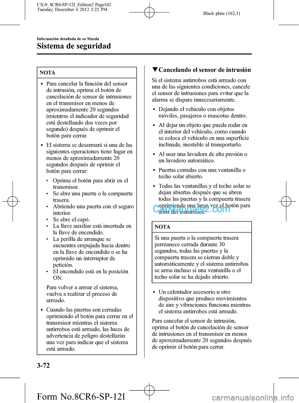 MAZDA MODEL CX-9 2015 Manual del propietario (in Spanish) Black plate (162,1)
NOTA
lPara cancelar la función del sensor
de intrusión, oprima el botón de
cancelación de sensor de intrusiones
en el transmisor en menos de
aproximadamente 20 segundos
(mientr MAZDA MODEL CX-9 2015 Manual del propietario (in Spanish) Black plate (162,1)
NOTA
lPara cancelar la función del sensor
de intrusión, oprima el botón de
cancelación de sensor de intrusiones
en el transmisor en menos de
aproximadamente 20 segundos
(mientr