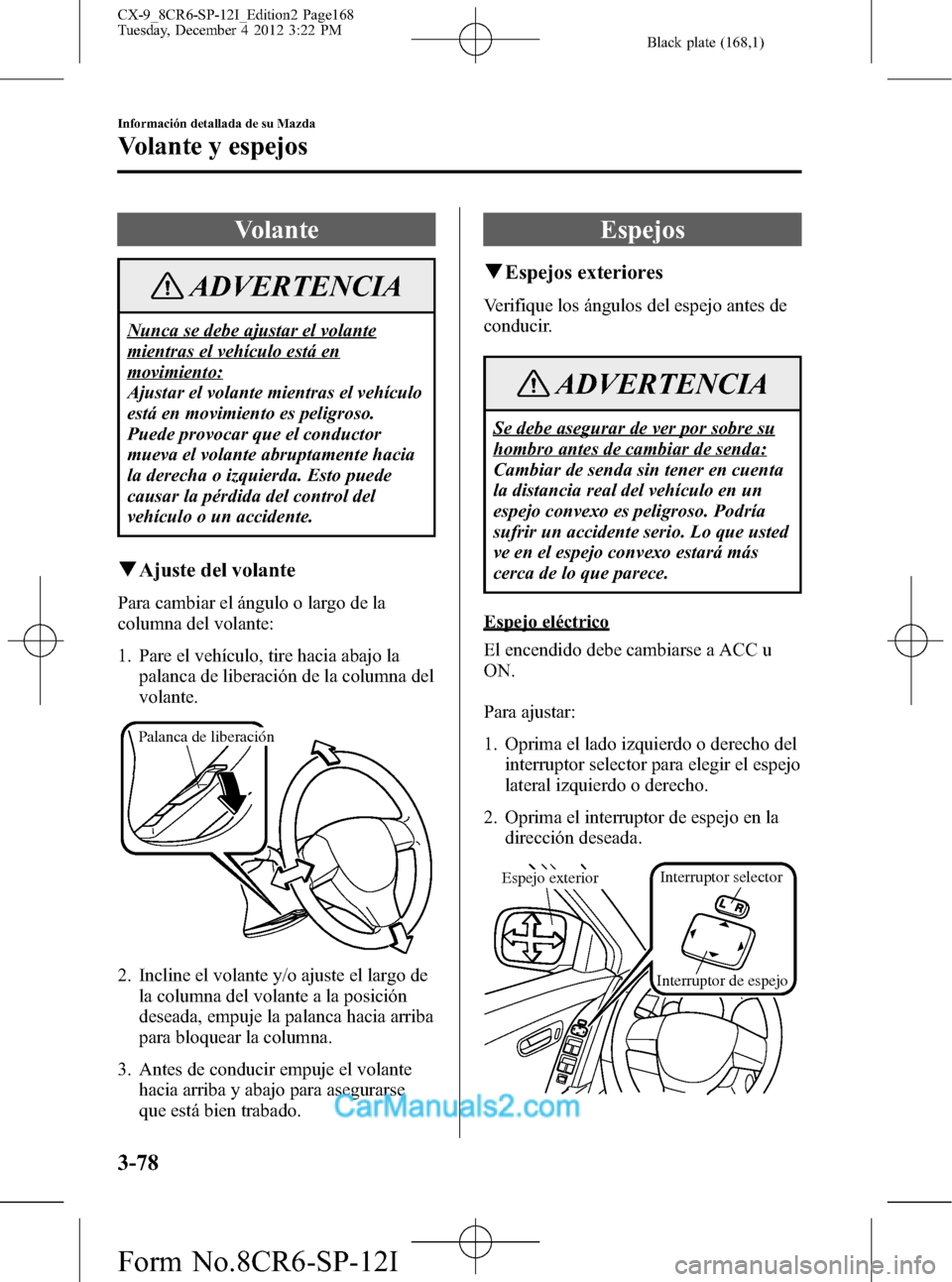 MAZDA MODEL CX-9 2015 Manual del propietario (in Spanish) Black plate (168,1)
Volante
ADVERTENCIA
Nunca se debe ajustar el volante
mientras el vehículo está en
movimiento:
Ajustar el volante mientras el vehículo
está en movimiento es peligroso.
Puede pro MAZDA MODEL CX-9 2015 Manual del propietario (in Spanish) Black plate (168,1)
Volante
ADVERTENCIA
Nunca se debe ajustar el volante
mientras el vehículo está en
movimiento:
Ajustar el volante mientras el vehículo
está en movimiento es peligroso.
Puede pro
