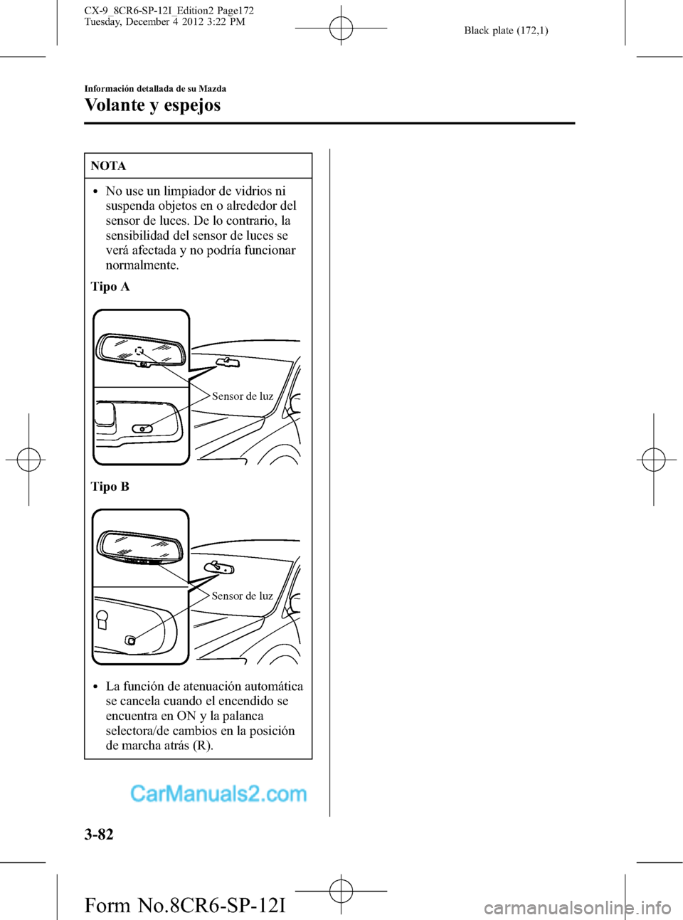 MAZDA MODEL CX-9 2015 Manual del propietario (in Spanish) Black plate (172,1)
NOTA
lNo use un limpiador de vidrios ni
suspenda objetos en o alrededor del
sensor de luces. De lo contrario, la
sensibilidad del sensor de luces se
verá afectada y no podría fun MAZDA MODEL CX-9 2015 Manual del propietario (in Spanish) Black plate (172,1)
NOTA
lNo use un limpiador de vidrios ni
suspenda objetos en o alrededor del
sensor de luces. De lo contrario, la
sensibilidad del sensor de luces se
verá afectada y no podría fun
