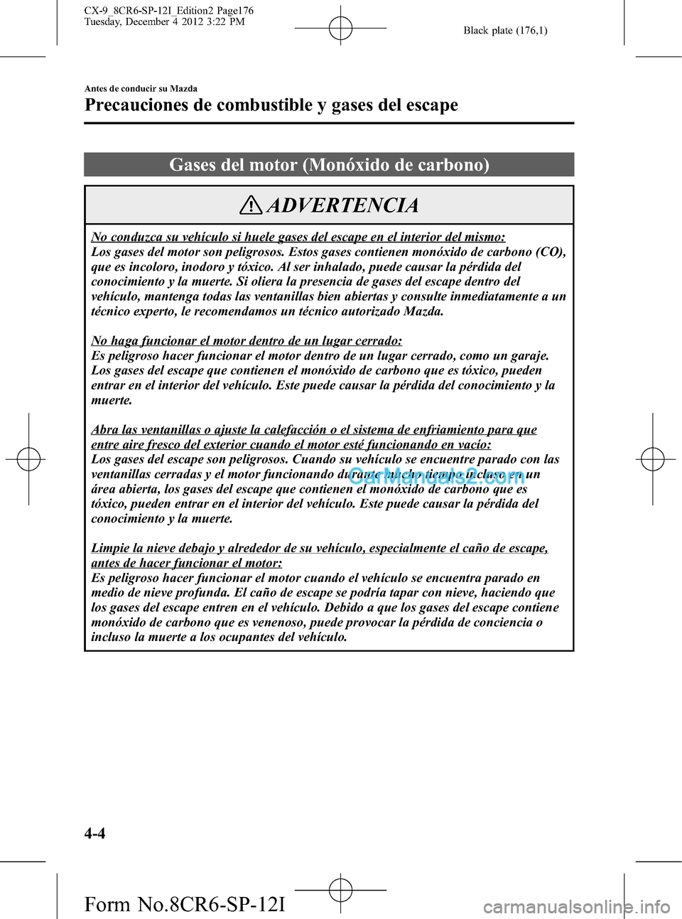 MAZDA MODEL CX-9 2015 Manual del propietario (in Spanish) Black plate (176,1)
Gases del motor (Monóxido de carbono)
ADVERTENCIA
No conduzca su vehículo si huele gases del escape en el interior del mismo:
Los gases del motor son peligrosos. Estos gases cont MAZDA MODEL CX-9 2015 Manual del propietario (in Spanish) Black plate (176,1)
Gases del motor (Monóxido de carbono)
ADVERTENCIA
No conduzca su vehículo si huele gases del escape en el interior del mismo:
Los gases del motor son peligrosos. Estos gases cont