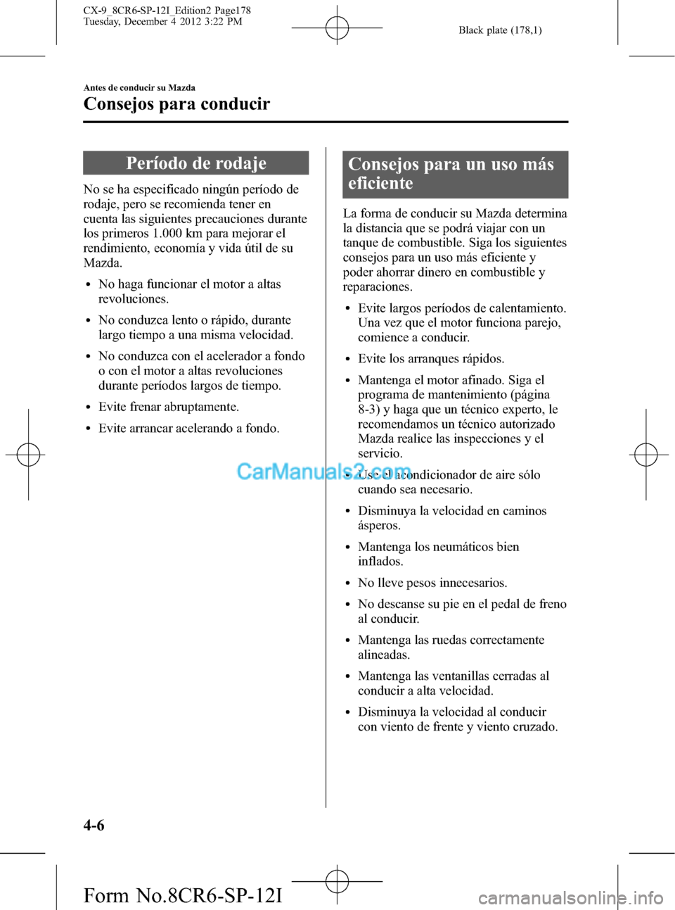 MAZDA MODEL CX-9 2015 Manual del propietario (in Spanish) Black plate (178,1)
Período de rodaje
No se ha especificado ningún período de
rodaje, pero se recomienda tener en
cuenta las siguientes precauciones durante
los primeros 1.000 km para mejorar el
re MAZDA MODEL CX-9 2015 Manual del propietario (in Spanish) Black plate (178,1)
Período de rodaje
No se ha especificado ningún período de
rodaje, pero se recomienda tener en
cuenta las siguientes precauciones durante
los primeros 1.000 km para mejorar el
re
