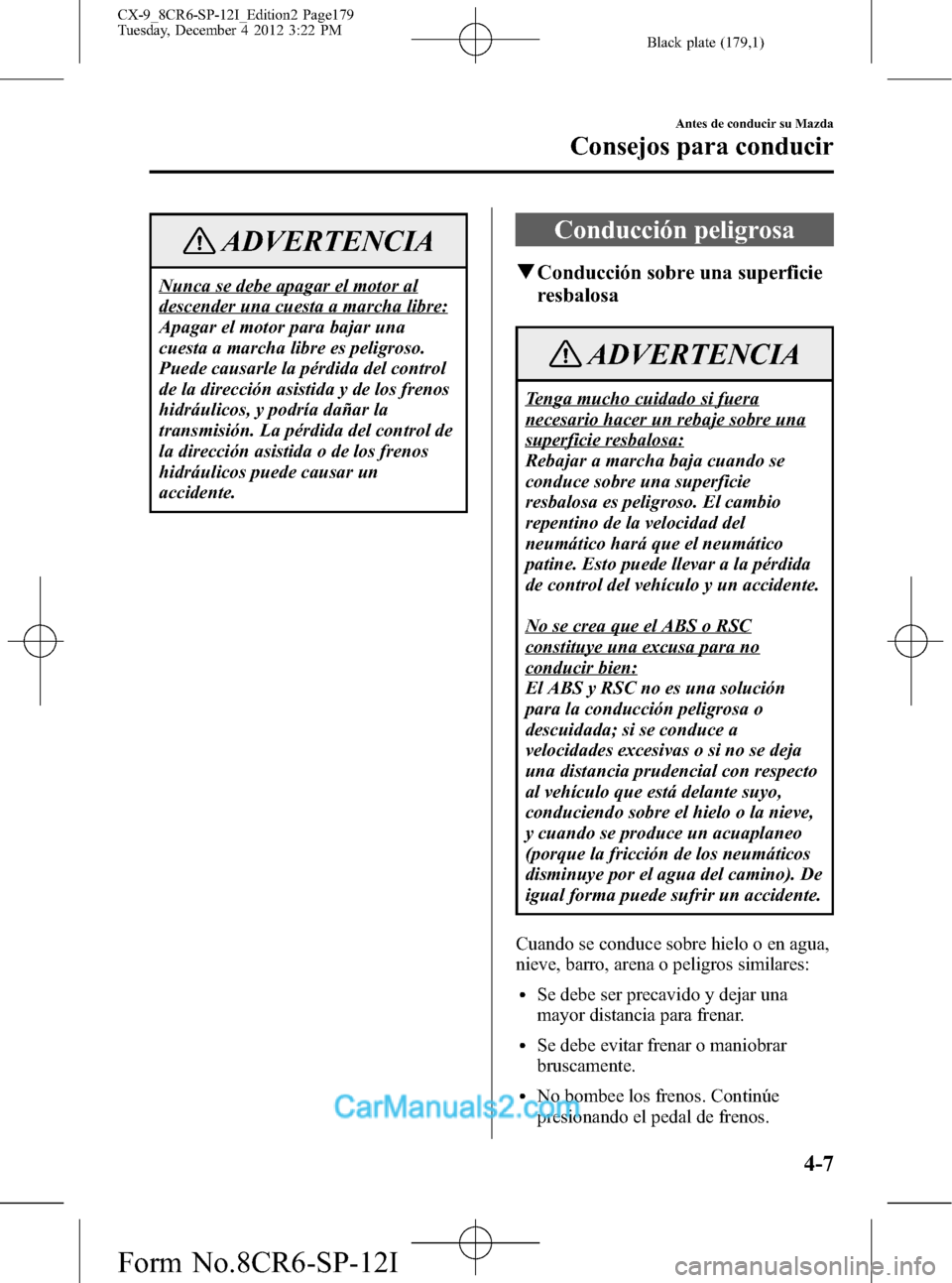 MAZDA MODEL CX-9 2015 Manual del propietario (in Spanish) Black plate (179,1)
ADVERTENCIA
Nunca se debe apagar el motor al
descender una cuesta a marcha libre:
Apagar el motor para bajar una
cuesta a marcha libre es peligroso.
Puede causarle la pérdida del MAZDA MODEL CX-9 2015 Manual del propietario (in Spanish) Black plate (179,1)
ADVERTENCIA
Nunca se debe apagar el motor al
descender una cuesta a marcha libre:
Apagar el motor para bajar una
cuesta a marcha libre es peligroso.
Puede causarle la pérdida del