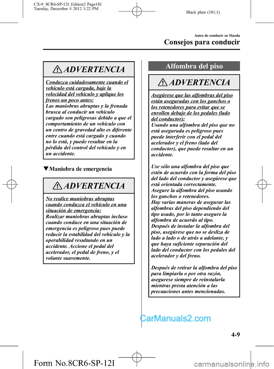 MAZDA MODEL CX-9 2015 Manual del propietario (in Spanish) Black plate (181,1)
ADVERTENCIA
Conduzca cuidadosamente cuando el
vehículo está cargada, baje la
velocidad del vehículo y aplique los
frenos un poco antes:
Las maniobras abruptas y la frenada
brusc MAZDA MODEL CX-9 2015 Manual del propietario (in Spanish) Black plate (181,1)
ADVERTENCIA
Conduzca cuidadosamente cuando el
vehículo está cargada, baje la
velocidad del vehículo y aplique los
frenos un poco antes:
Las maniobras abruptas y la frenada
brusc